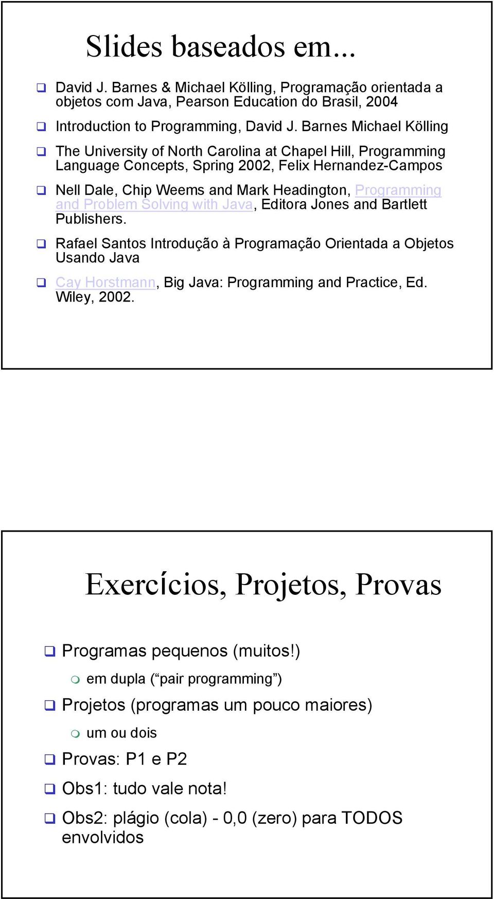 Problem Solving with Java, Editora Jones and Bartlett Publishers. Rafael Santos Introdução à Programação Orientada a Objetos Usando Java Cay Horstmann, Big Java: Programming and Practice, Ed.