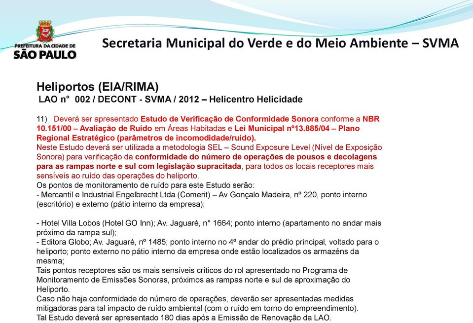 Neste Estudo deverá ser utilizada a metodologia SEL Sound Exposure Level (Nível de Exposição Sonora) para verificação da conformidade do número de operações de pousos e decolagens para as rampas