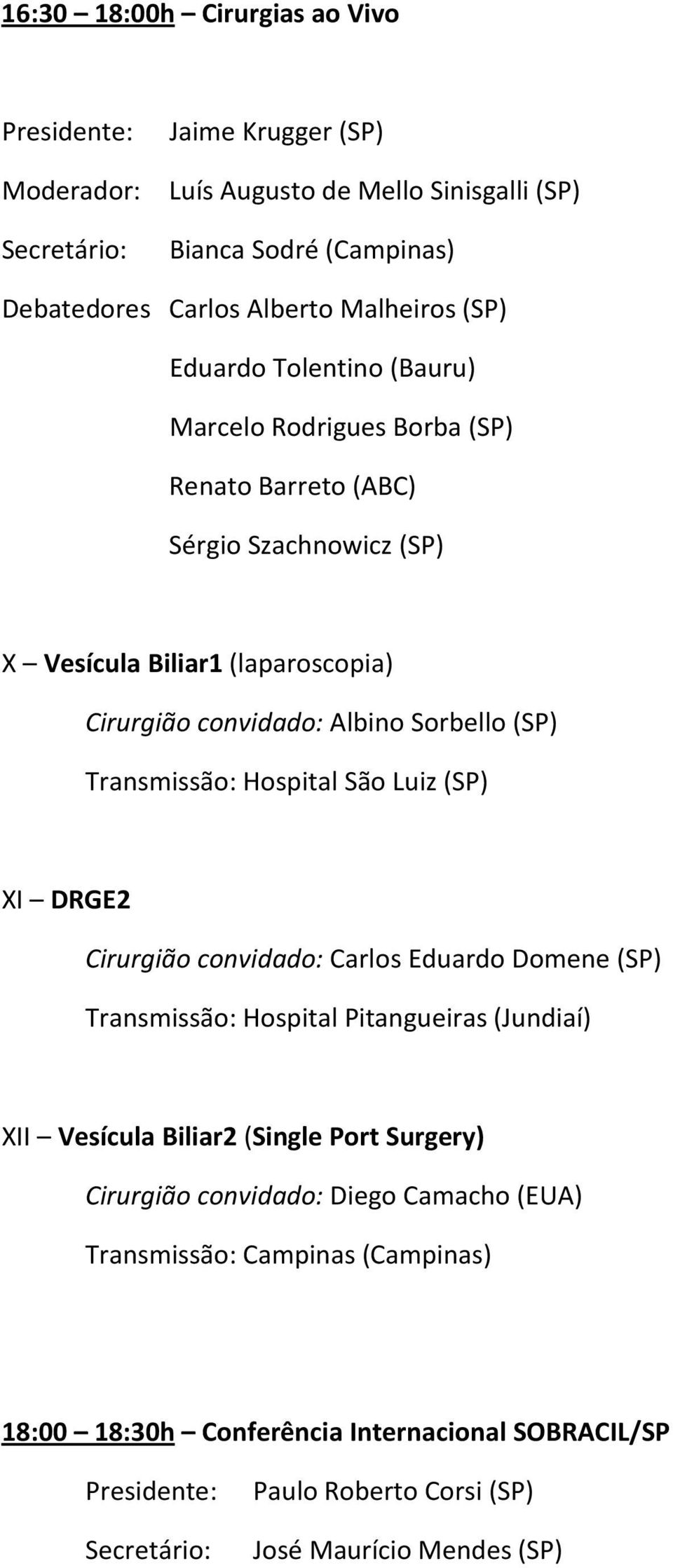 Transmissão: Hospital São Luiz (SP) XI DRGE2 Cirurgião convidado: Carlos Eduardo Domene (SP) Transmissão: Hospital Pitangueiras (Jundiaí) XII Vesícula Biliar2 (Single Port Surgery)