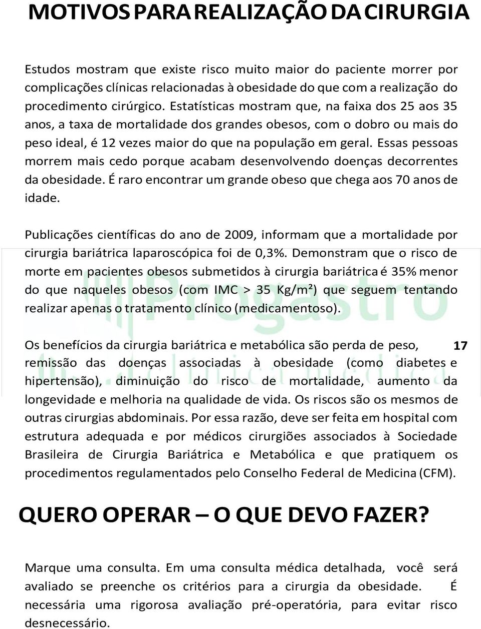 Essas pessoas morrem mais cedo porque acabam desenvolvendo doenças decorrentes da obesidade. É raro encontrar um grande obeso que chega aos 70 anos de idade.