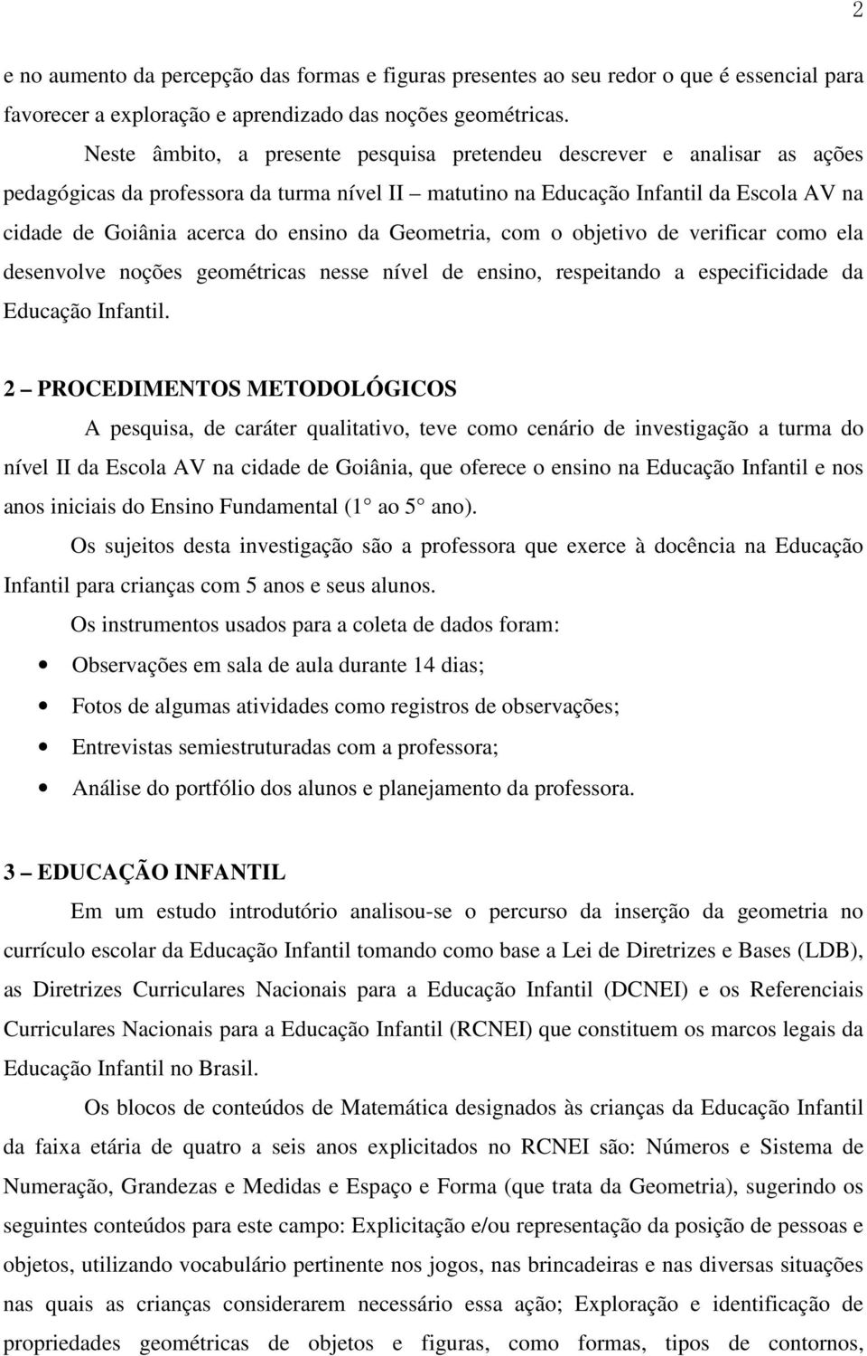 da Geometria, com o objetivo de verificar como ela desenvolve noções geométricas nesse nível de ensino, respeitando a especificidade da Educação Infantil.