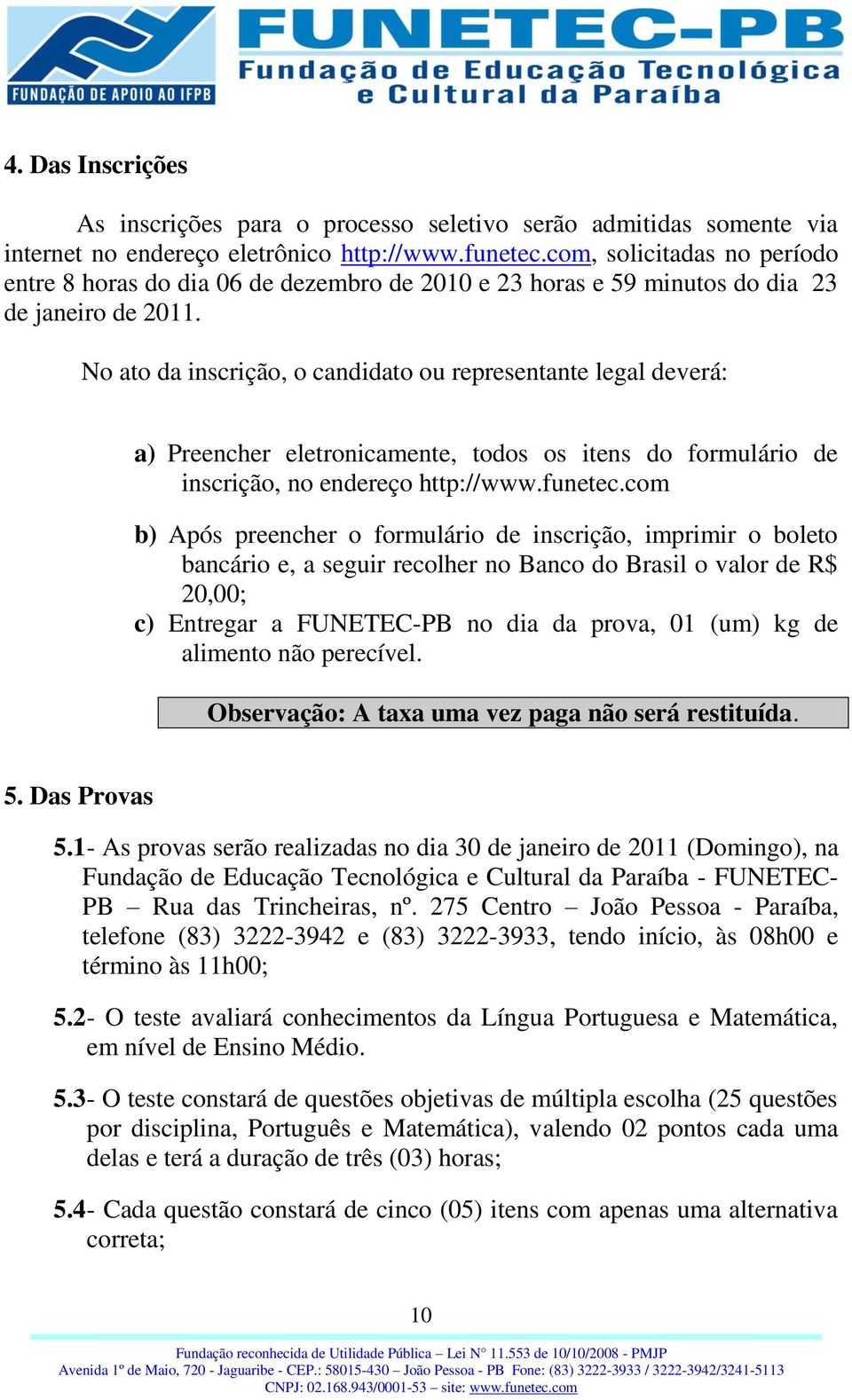 No ato da inscrição, o candidato ou representante legal deverá: a) Preencher eletronicamente, todos os itens do formulário de inscrição, no endereço http://www.funetec.