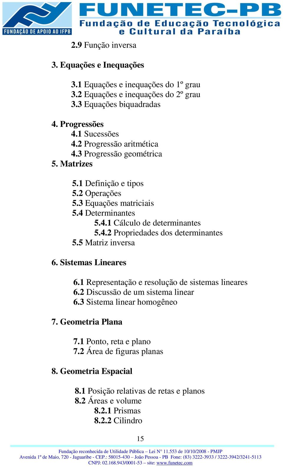 5 Matriz inversa 6. Sistemas Lineares 6.1 Representação e resolução de sistemas lineares 6.2 Discussão de um sistema linear 6.3 Sistema linear homogêneo 7. Geometria Plana 7.