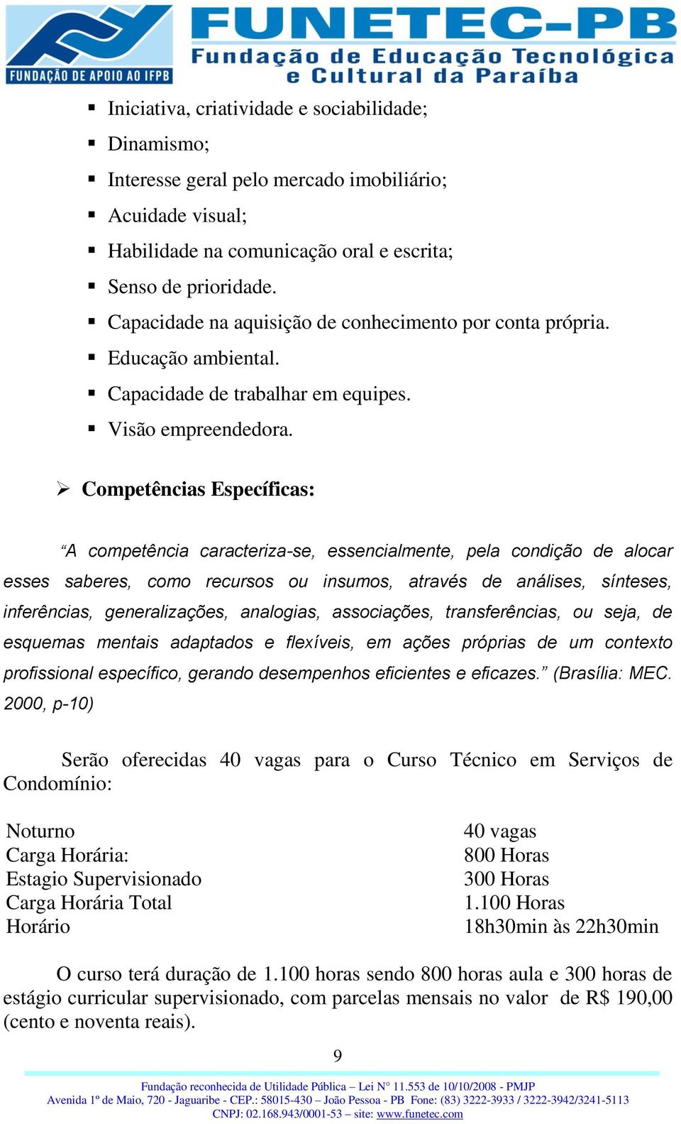 Competências Específicas: A competência caracteriza-se, essencialmente, pela condição de alocar esses saberes, como recursos ou insumos, através de análises, sínteses, inferências, generalizações,