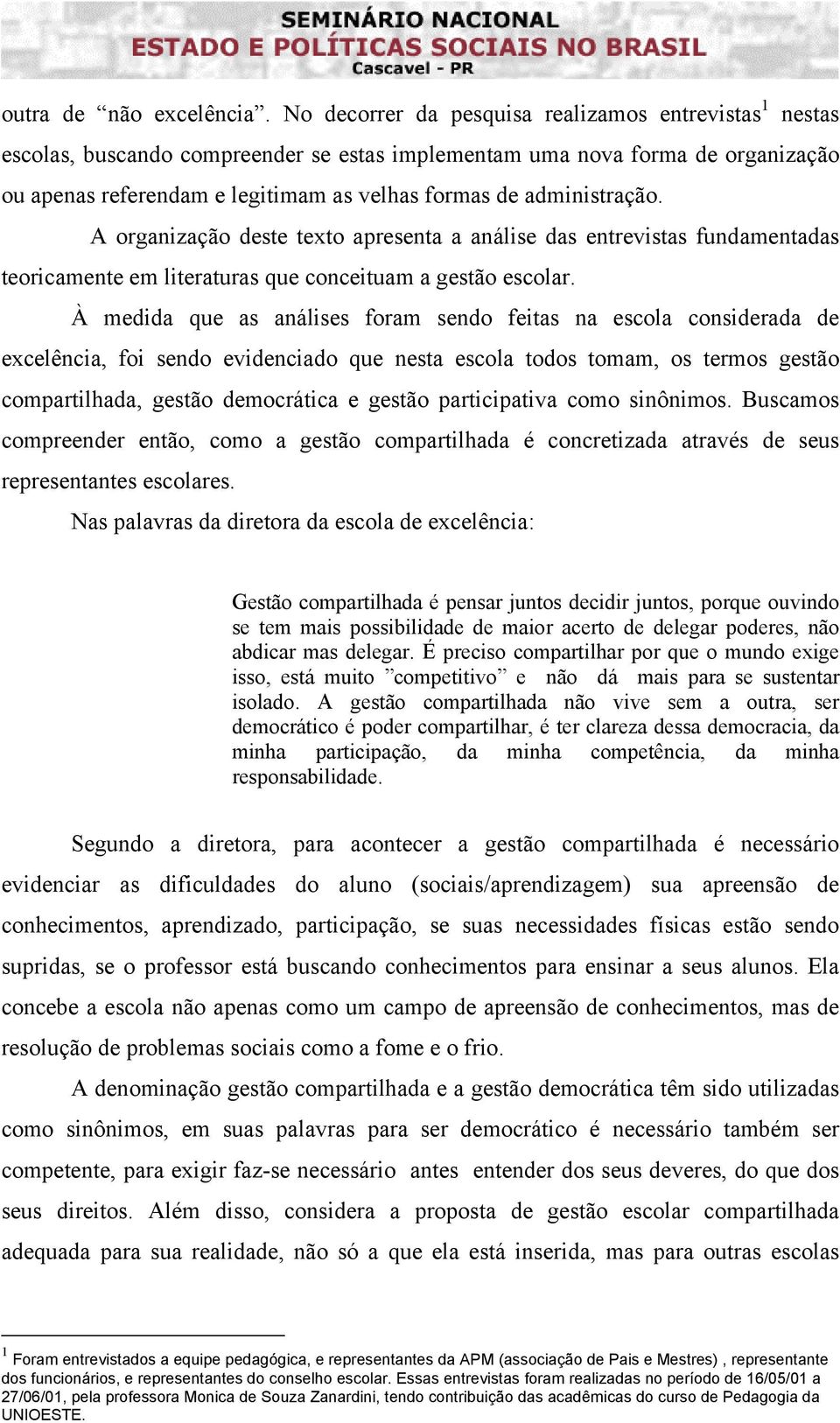 administração. A organização deste texto apresenta a análise das entrevistas fundamentadas teoricamente em literaturas que conceituam a gestão escolar.