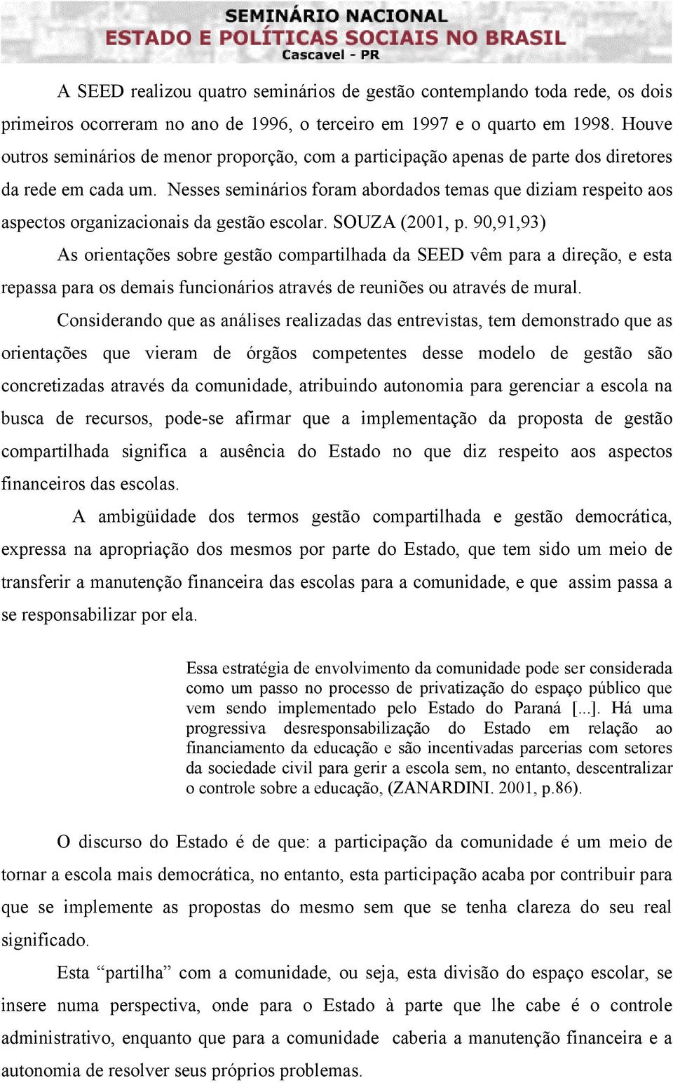 Nesses seminários foram abordados temas que diziam respeito aos aspectos organizacionais da gestão escolar. SOUZA (2001, p.