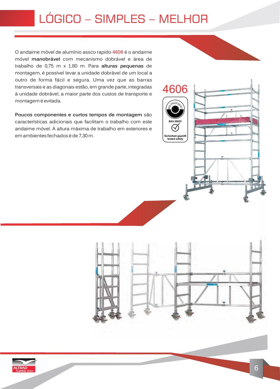 Uma vez que as barras transversais e as diagonais estão, em grande parte, integradas à unidade dobrável, a maior parte dos custos de transporte e montagem é evitada.