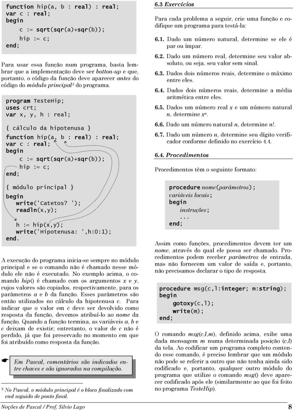 program TesteHip; uses crt; var x, y, h : real; { cálculo da hipotenusa } function hip(a, b : real) : real; var c : real; c := sqrt(sqr sqr(a)+sqr sqr(b)); hip := c; 6.