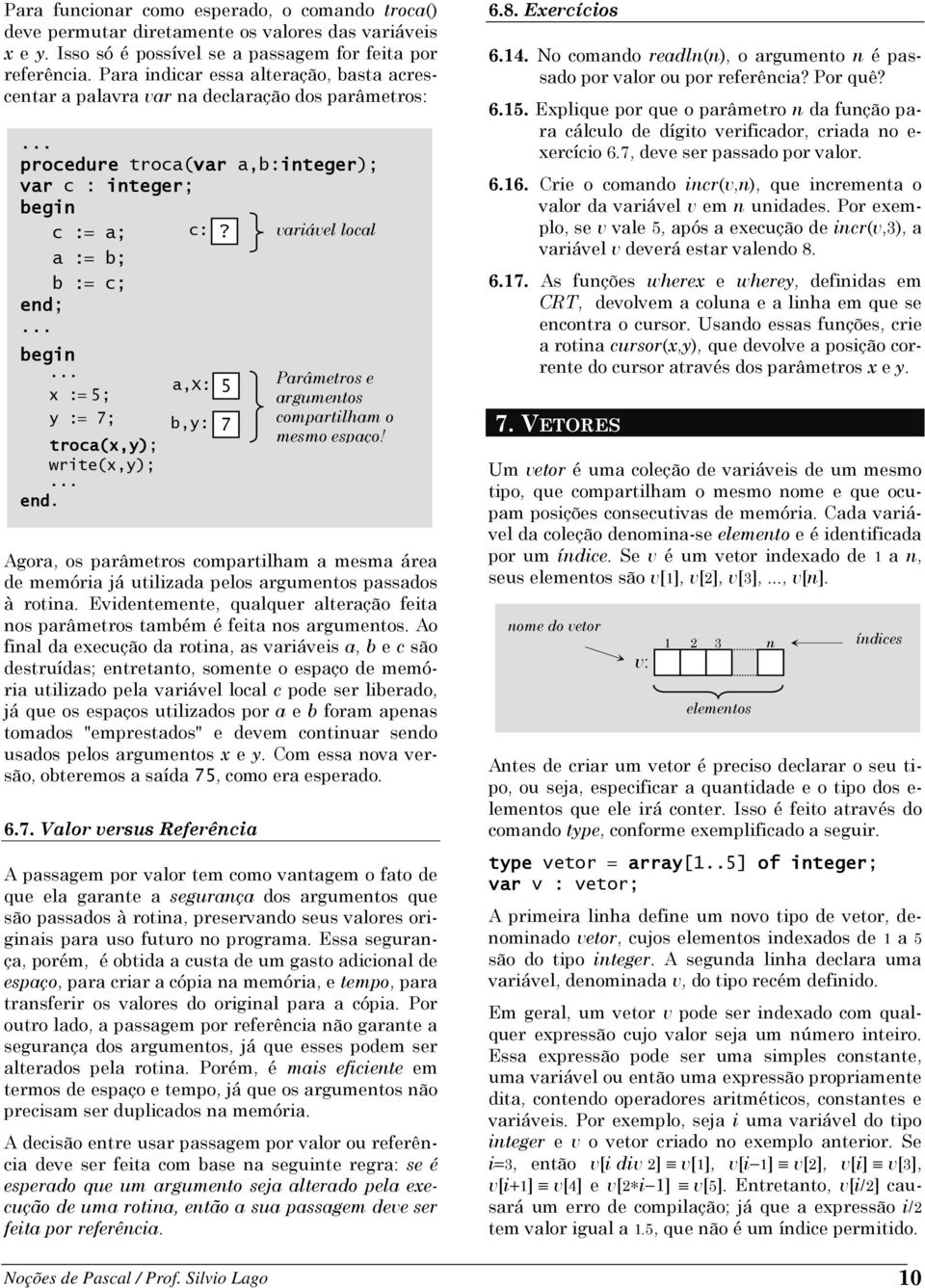 variável local x := 5; y := 7; troca(x,y); write(x,y); a,x: 5 b,y: Agora, os parâmetros compartilham a mesma área de memória já utilizada pelos argumentos passados à rotina.