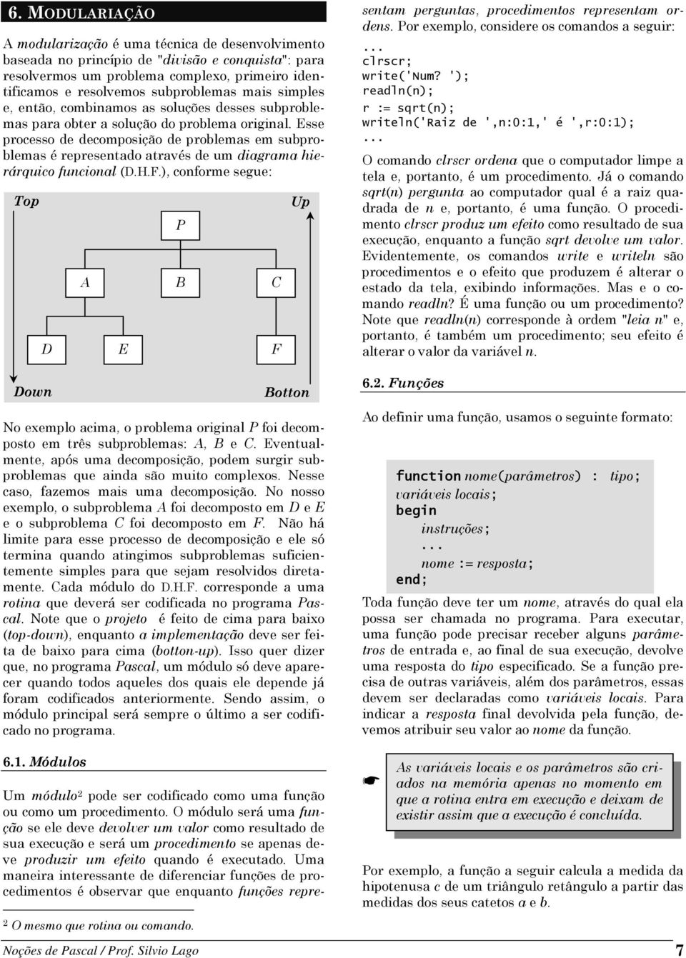 Esse processo de decomposição de problemas em subproblemas é representado através de um diagrama hierárquico funcional (D.H.F.