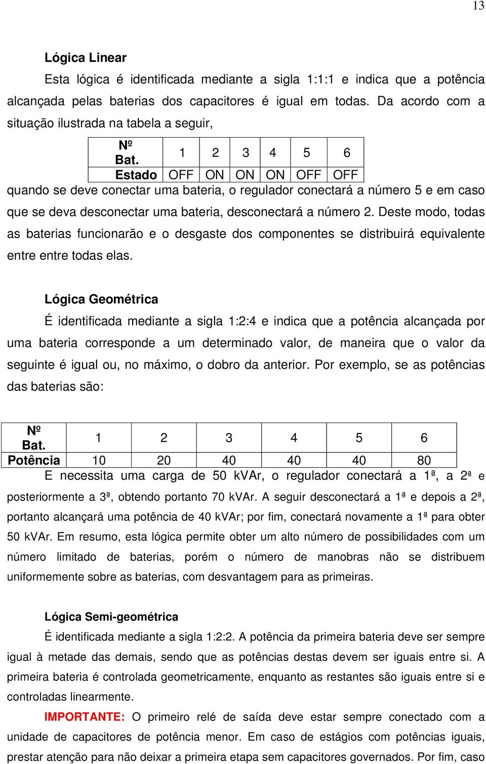 1 2 3 4 5 6 Estado OFF ON ON ON OFF OFF quando se deve conectar uma bateria, o regulador conectará a número 5 e em caso que se deva desconectar uma bateria, desconectará a número 2.