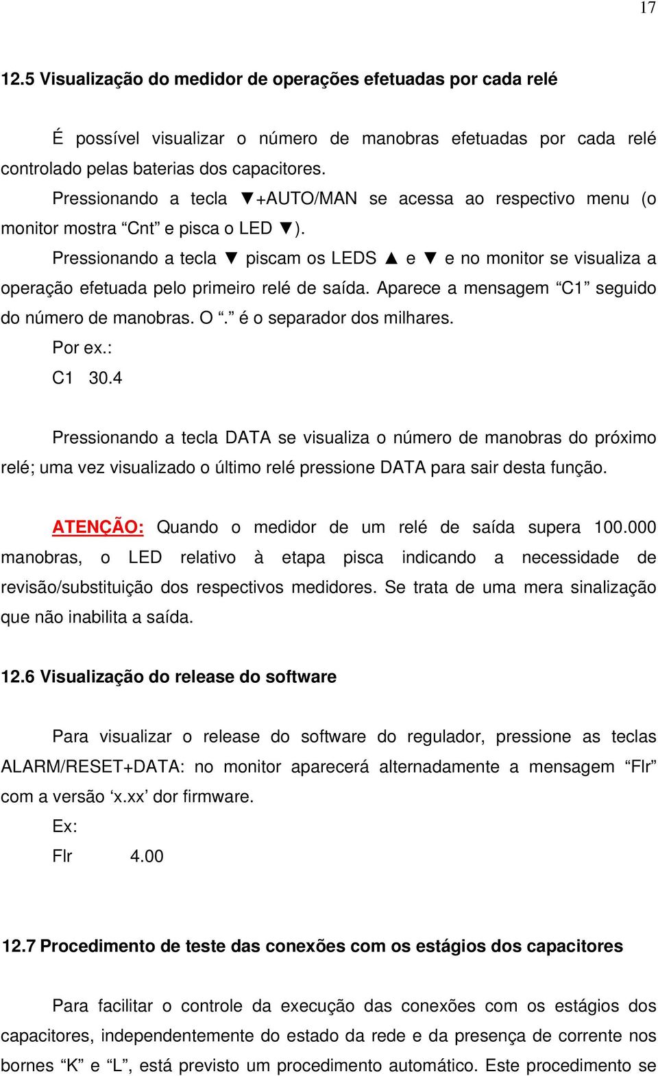 Pressionando a tecla piscam os LEDS e e no monitor se visualiza a operação efetuada pelo primeiro relé de saída. Aparece a mensagem C1 seguido do número de manobras. O. é o separador dos milhares.