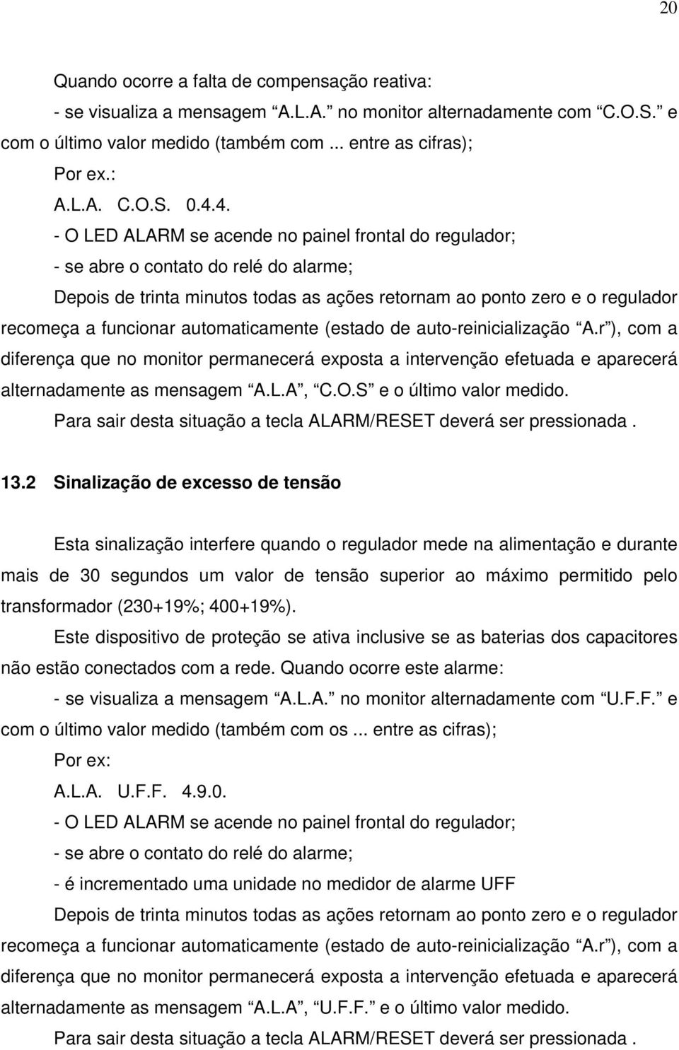 automaticamente (estado de auto-reinicialização A.r ), com a diferença que no monitor permanecerá exposta a intervenção efetuada e aparecerá alternadamente as mensagem A.L.A, C.O.