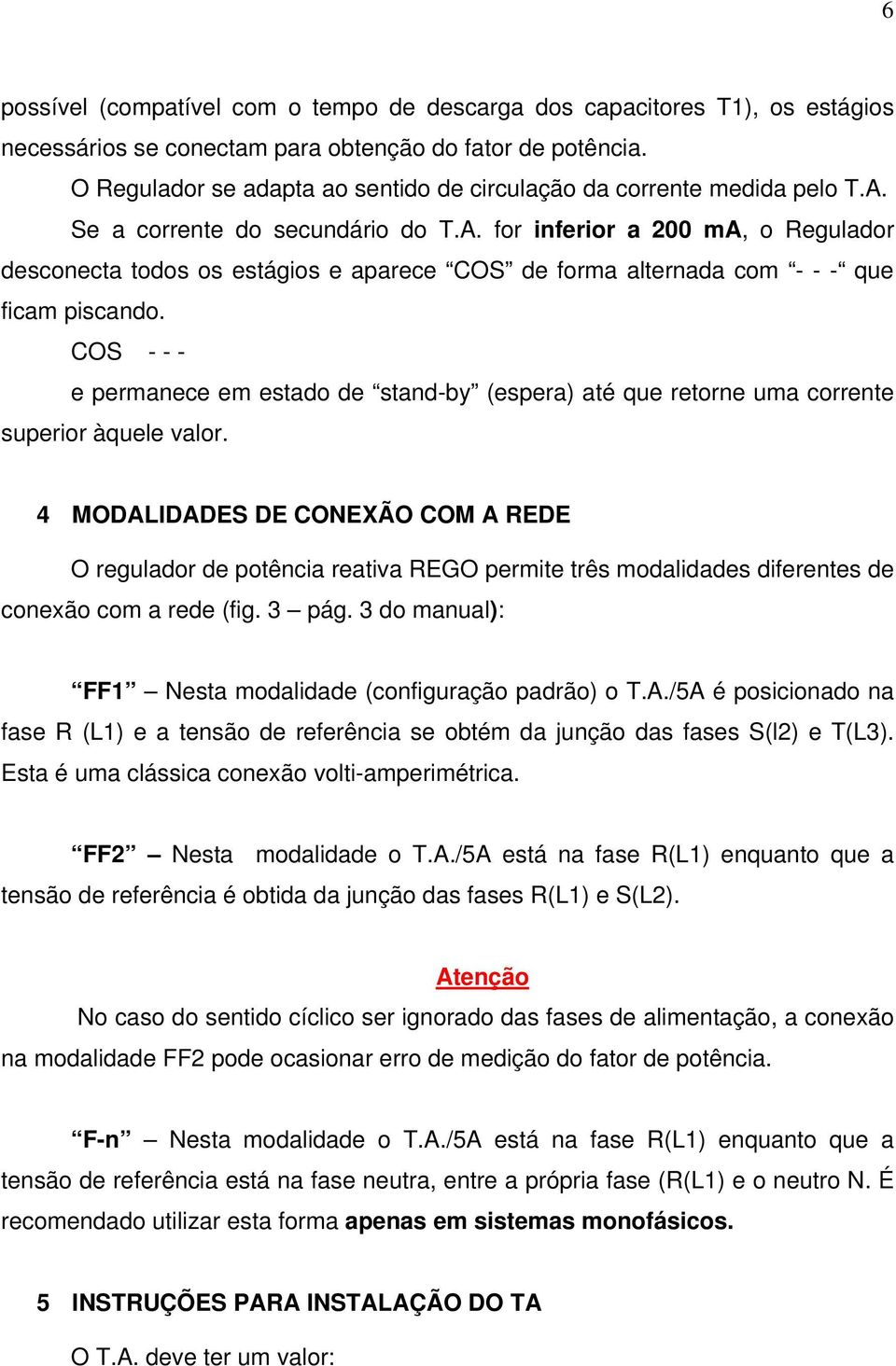 Se a corrente do secundário do T.A. for inferior a 200 ma, o Regulador desconecta todos os estágios e aparece COS de forma alternada com - - - que ficam piscando.