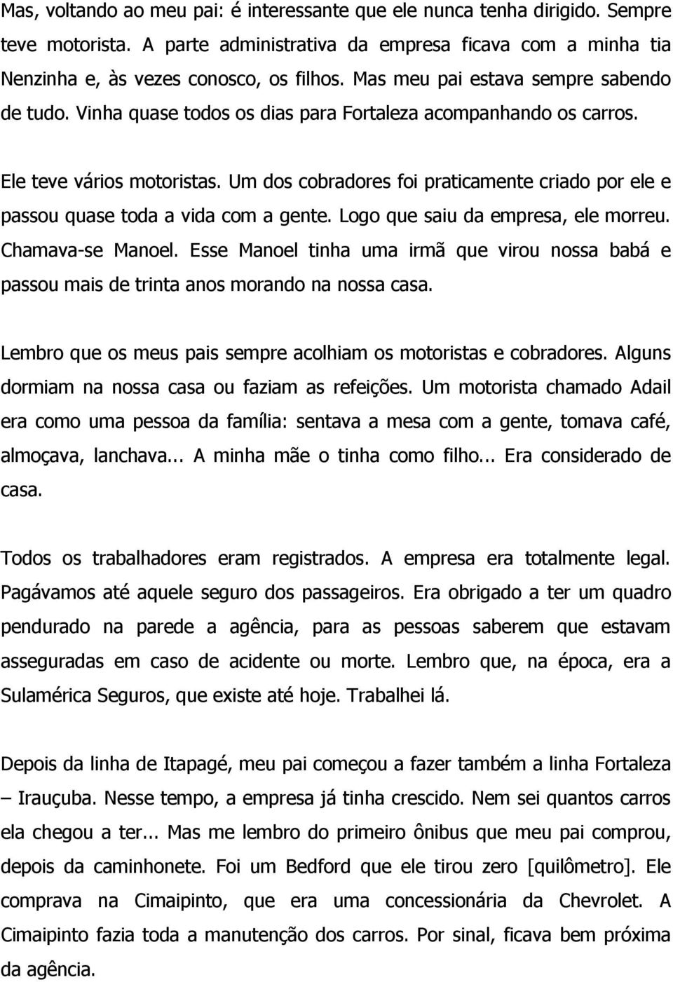 Um dos cobradores foi praticamente criado por ele e passou quase toda a vida com a gente. Logo que saiu da empresa, ele morreu. Chamava-se Manoel.