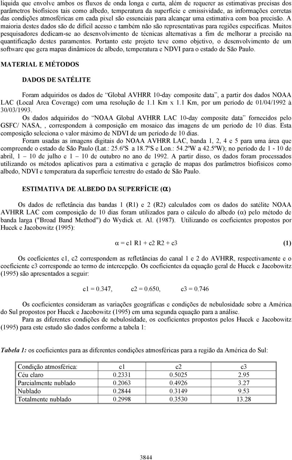 A maioria destes dados são de difícil acesso e também não são representativas para regiões especificas.