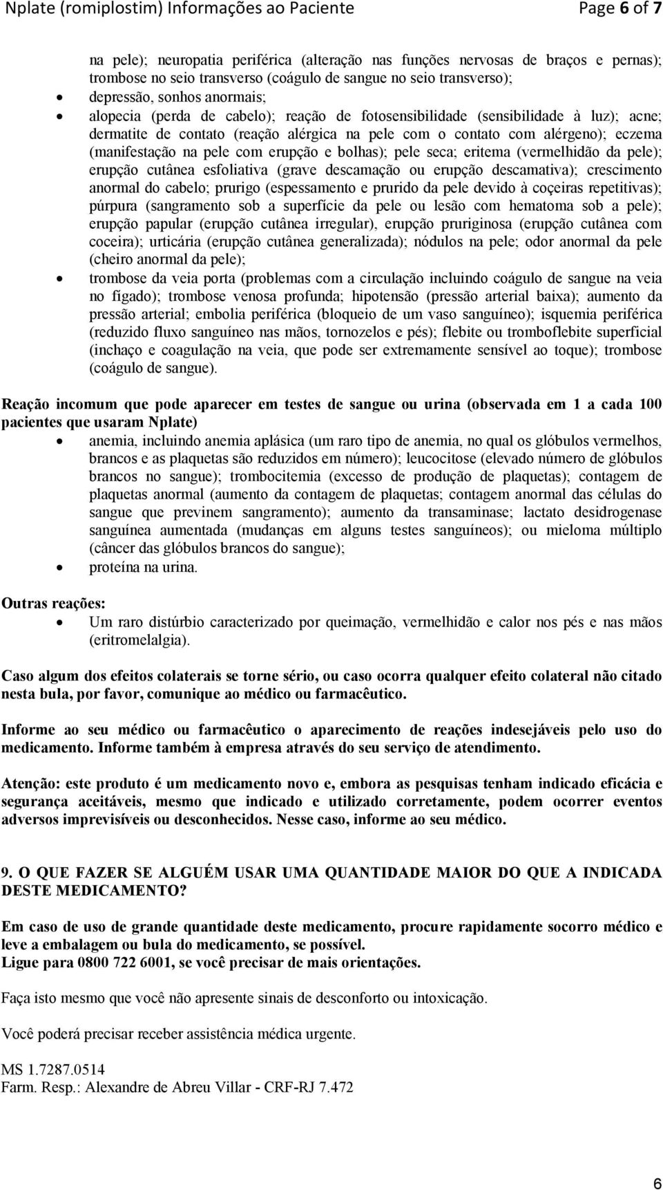 alérgeno); eczema (manifestação na pele com erupção e bolhas); pele seca; eritema (vermelhidão da pele); erupção cutânea esfoliativa (grave descamação ou erupção descamativa); crescimento anormal do