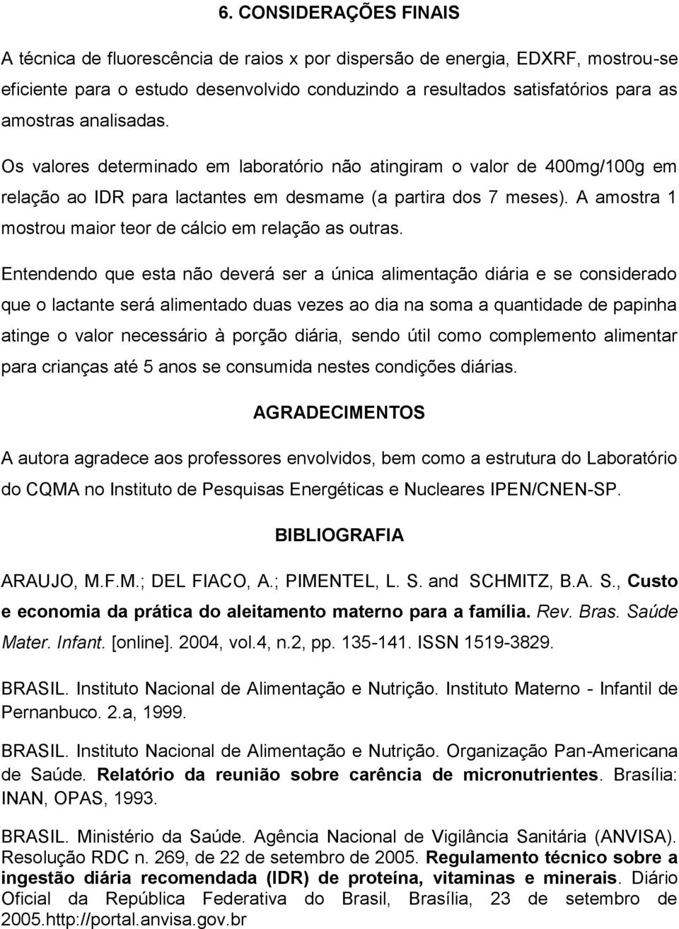 A amostra 1 mostrou maior teor de cálcio em relação as outras.