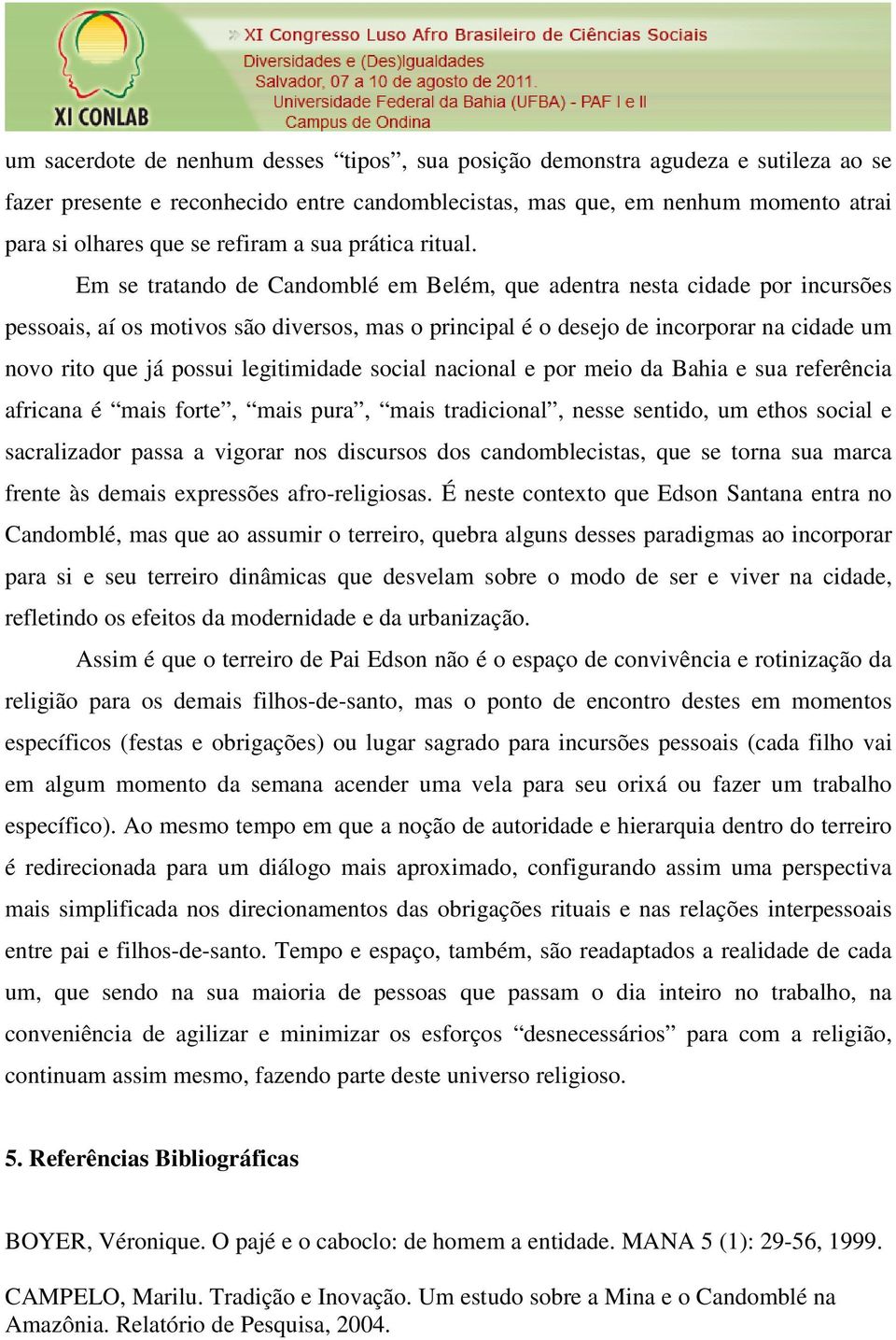 Em se tratando de Candomblé em Belém, que adentra nesta cidade por incursões pessoais, aí os motivos são diversos, mas o principal é o desejo de incorporar na cidade um novo rito que já possui