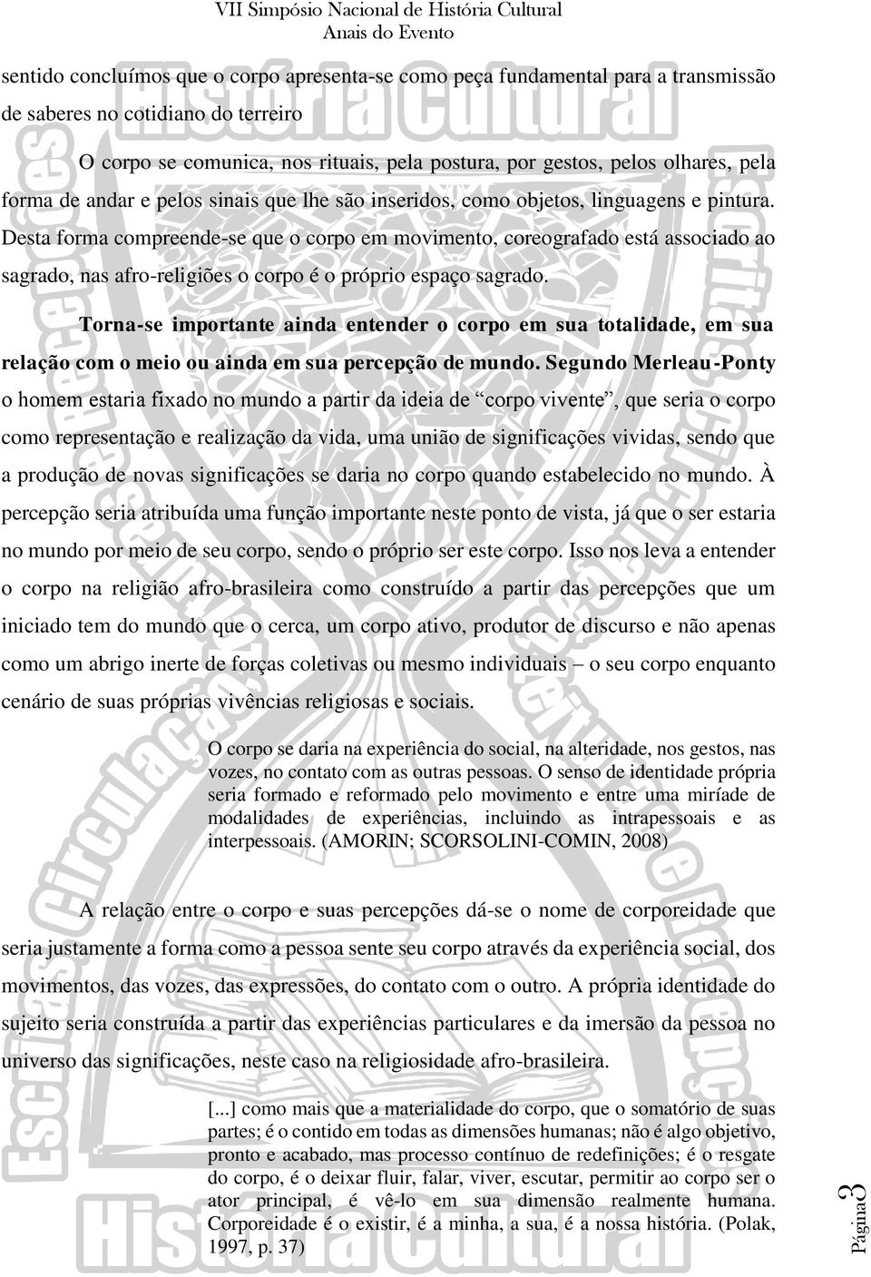 Desta forma compreende-se que o corpo em movimento, coreografado está associado ao sagrado, nas afro-religiões o corpo é o próprio espaço sagrado.