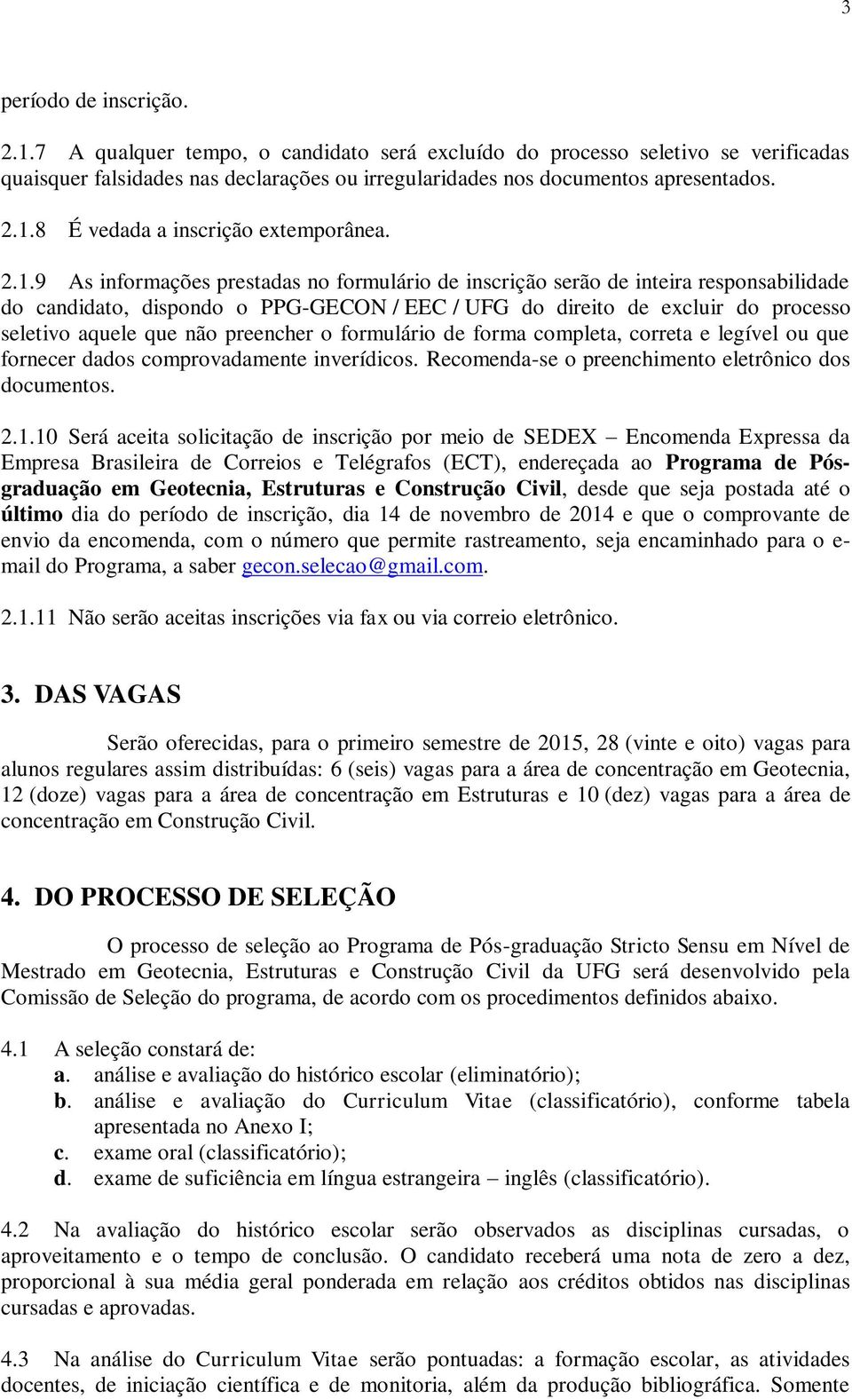 preencher o formulário de forma completa, correta e legível ou que fornecer dados comprovadamente inverídicos. Recomenda-se o preenchimento eletrônico dos documentos. 2.1.