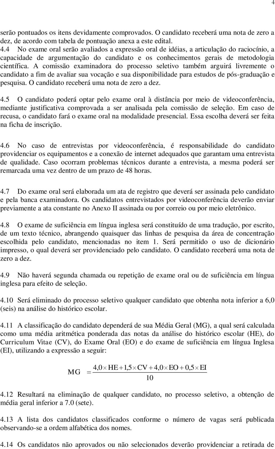 A comissão examinadora do processo seletivo também arguirá livremente o candidato a fim de avaliar sua vocação e sua disponibilidade para estudos de pós-graduação e pesquisa.