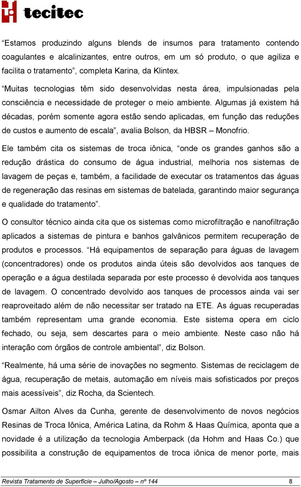 Algumas já existem há décadas, porém somente agora estão sendo aplicadas, em função das reduções de custos e aumento de escala, avalia Bolson, da HBSR Monofrio.