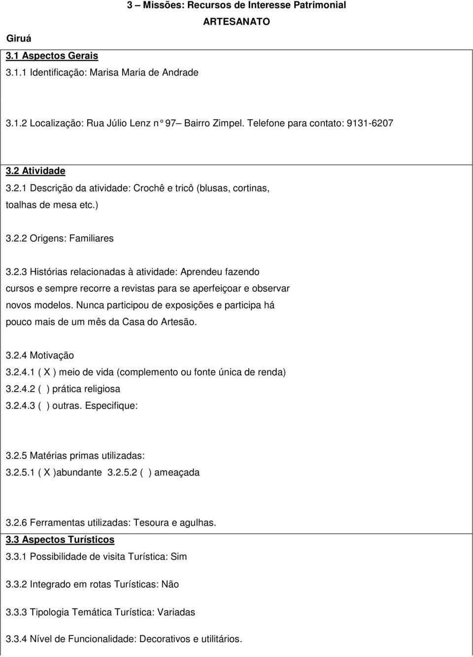 Nunca participou de exposições e participa há pouco mais de um mês da Casa do Artesão. 3.2.4 Motivação 3.2.4.1 ( X ) meio de vida (complemento ou fonte única de renda) 3.2.4.2 ( ) prática religiosa 3.