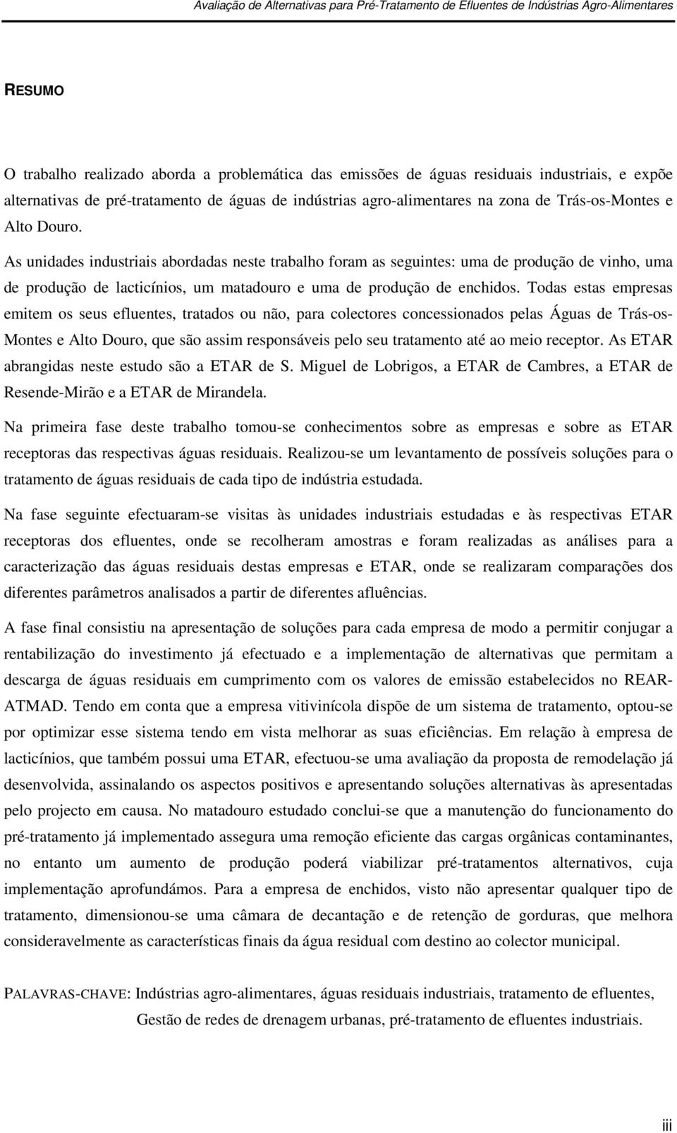 Todas estas empresas emitem os seus efluentes, tratados ou não, para colectores concessionados pelas Águas de Trás-os- Montes e Alto Douro, que são assim responsáveis pelo seu tratamento até ao meio