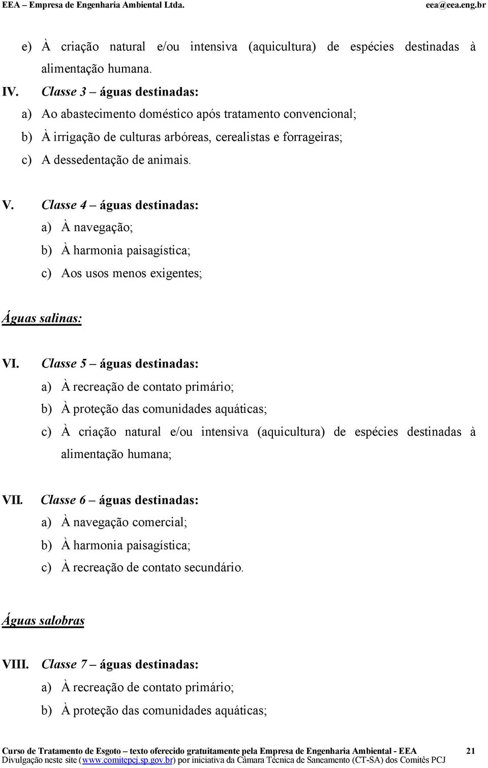 Classe 4 águas destinadas: a) À navegação; b) À harmonia paisagística; c) Aos usos menos exigentes; Águas salinas: VI.