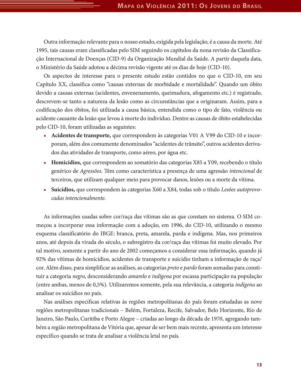 A partir daquela data, o Ministério da Saúde adotou a décima revisão vigente até os dias de hoje (CID-10).