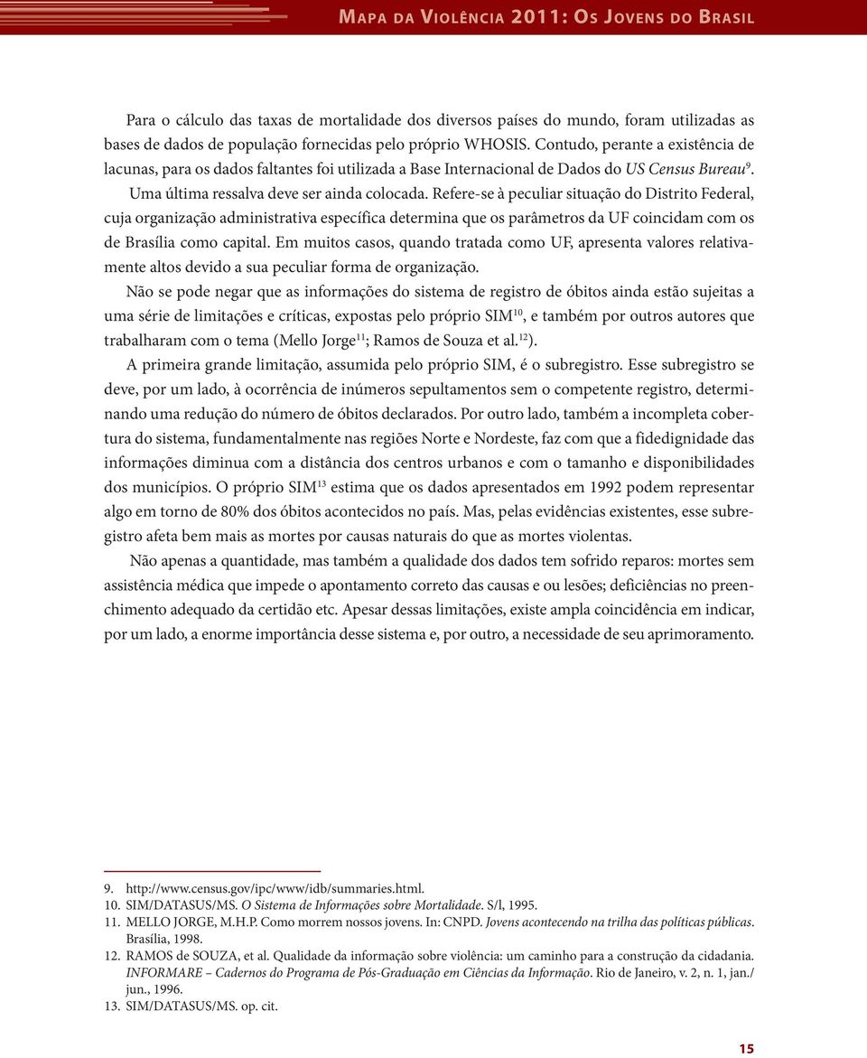 Refere-se à peculiar situação do Distrito Federal, cuja organização administrativa específica determina que os parâmetros da UF coincidam com os de Brasília como capital.