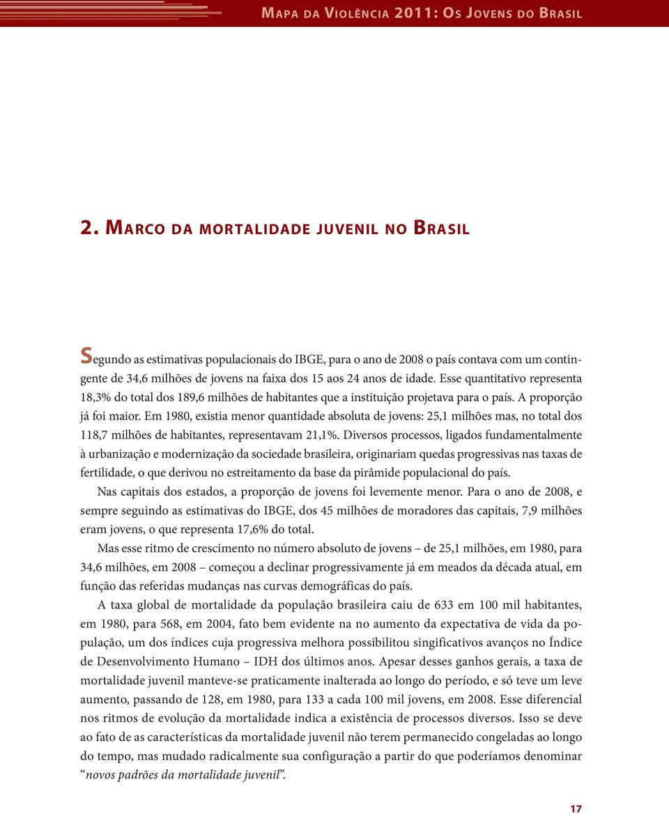 idade. Esse quantitativo representa 18,3% do total dos 189,6 milhões de habitantes que a instituição projetava para o país. A proporção já foi maior.