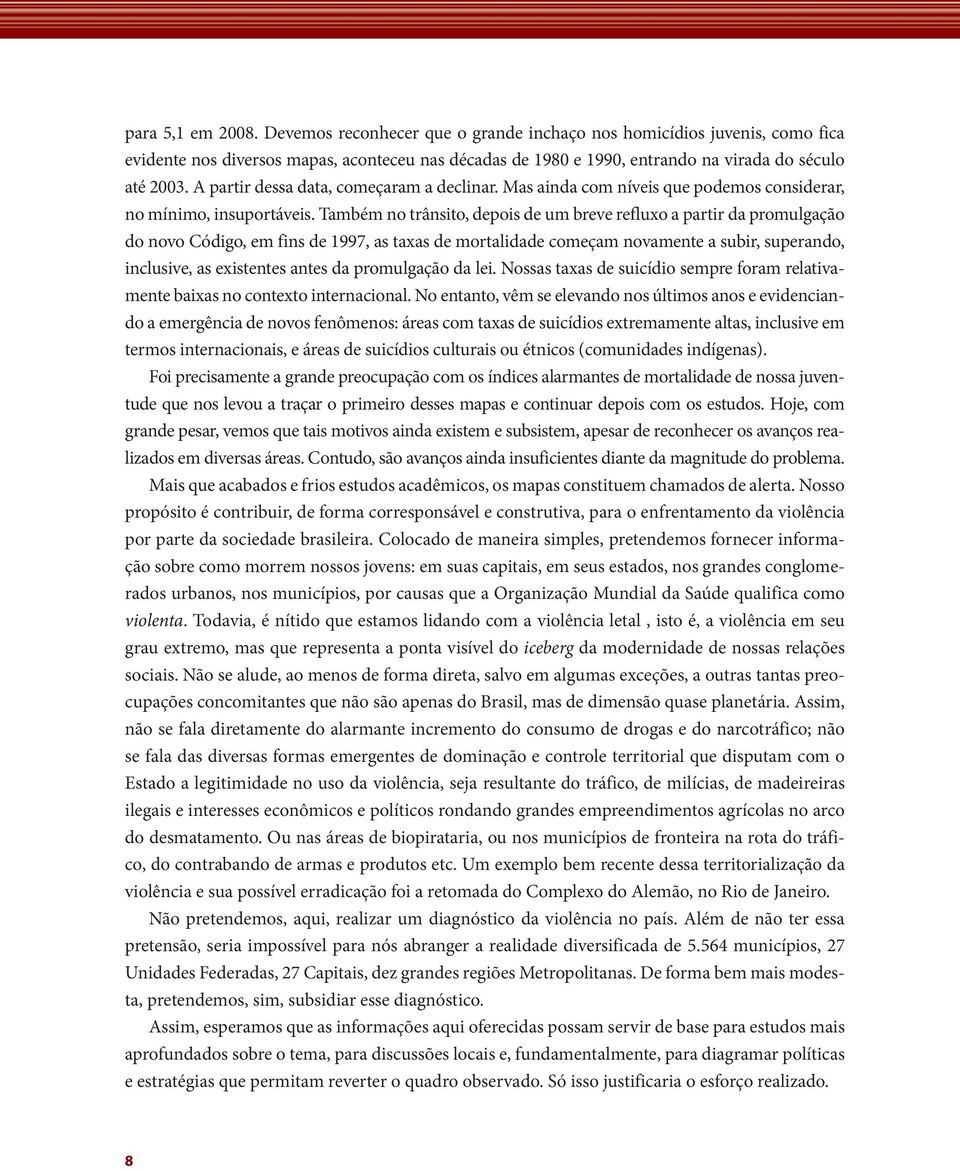 Também no trânsito, depois de um breve refluxo a partir da promulgação do novo Código, em fins de 1997, as taxas de mortalidade começam novamente a subir, superando, inclusive, as existentes antes da