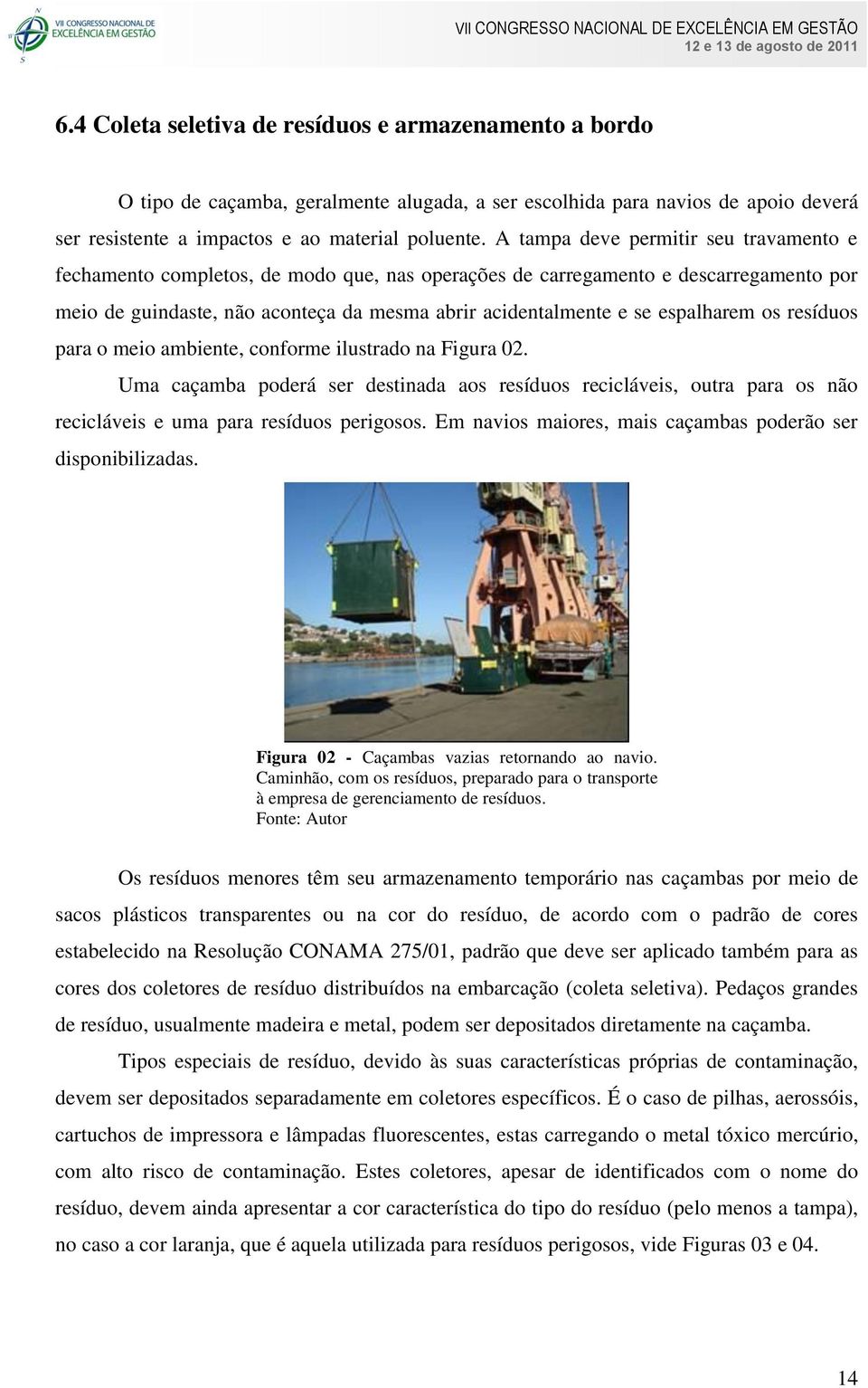 espalharem os resíduos para o meio ambiente, conforme ilustrado na Figura 02. Uma caçamba poderá ser destinada aos resíduos recicláveis, outra para os não recicláveis e uma para resíduos perigosos.