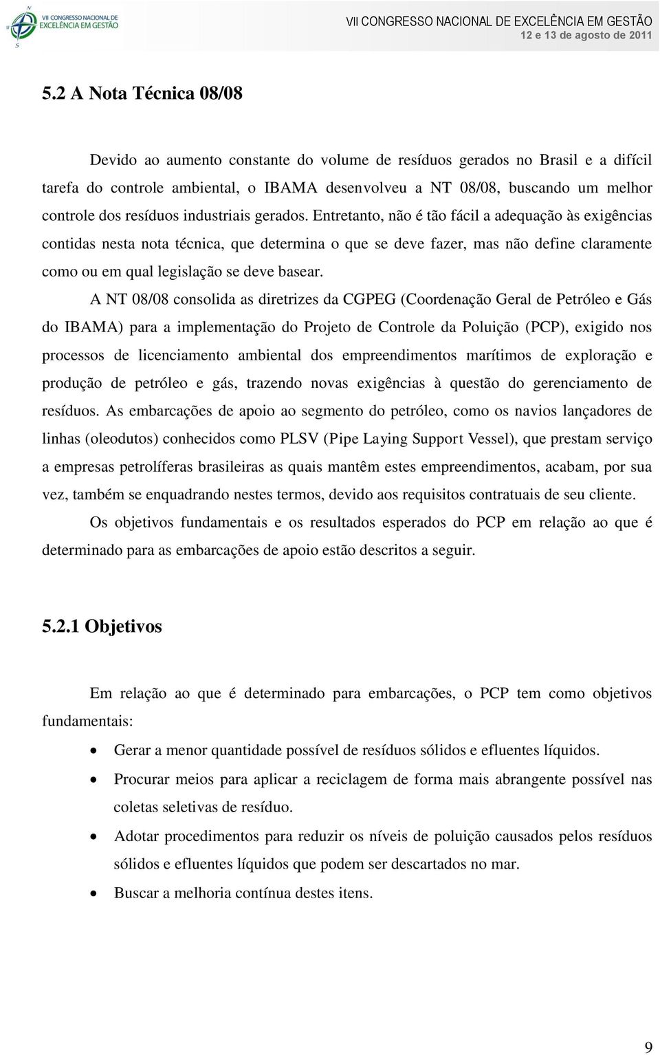 Entretanto, não é tão fácil a adequação às exigências contidas nesta nota técnica, que determina o que se deve fazer, mas não define claramente como ou em qual legislação se deve basear.