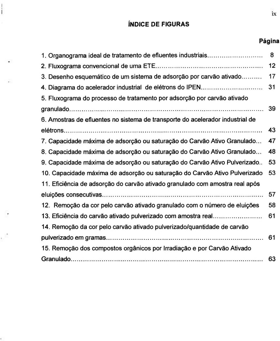 Fluxograma do processo de tratamento por adsorção por carvão ativado granulado 39 6. Amostras de efluentes no sistema de transporte do acelerador industrial de elétrons 43 7.