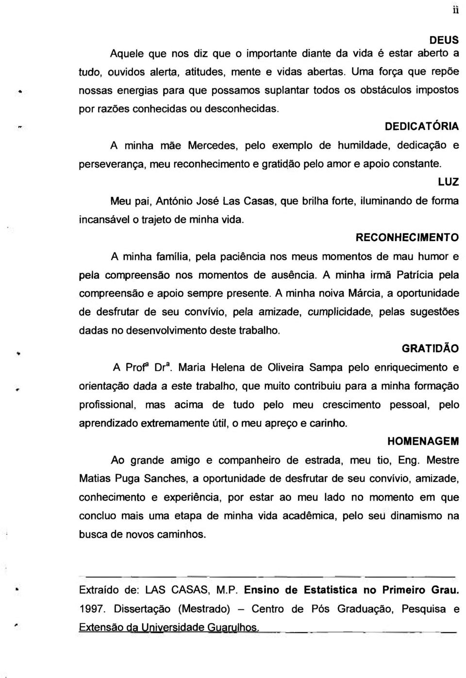 DEDICATÓRIA A minha mãe Mercedes, pelo exemplo de humildade, dedicação e perseverança, meu reconhecimento e gratidão pelo amor e apoio constante.