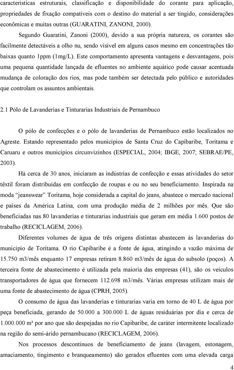 Segundo Guaratini, Zanoni (2000), devido a sua própria natureza, os corantes são facilmente detectáveis a olho nu, sendo visível em alguns casos mesmo em concentrações tão baixas quanto 1ppm (1mg/L).