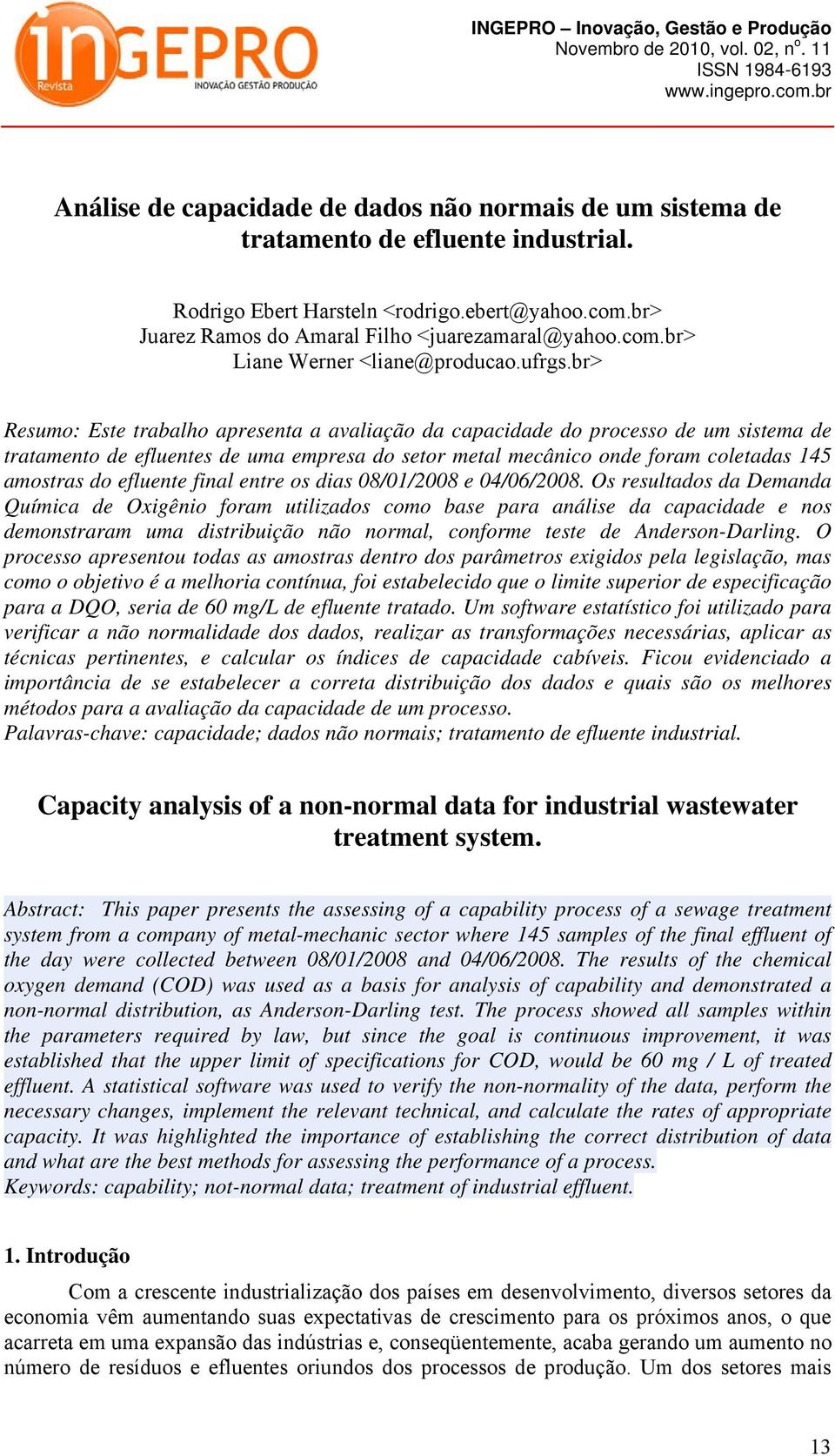 br> Resumo: Este trabalho apresenta a avaliação da capacidade do processo de um sistema de tratamento de efluentes de uma empresa do setor metal mecânico onde foram coletadas 145 amostras do efluente