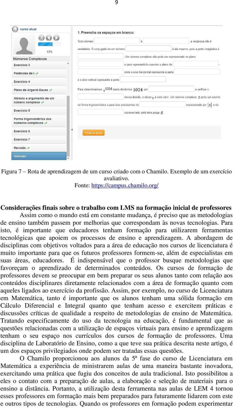 correspondam às novas tecnologias. Para isto, é importante que educadores tenham formação para utilizarem ferramentas tecnológicas que apoiem os processos de ensino e aprendizagem.