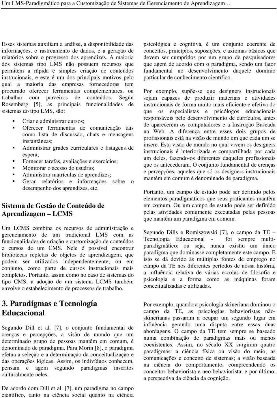 A maioria dos sistemas tipo LMS não possuem recursos que permitem a rápida e simples criação de conteúdos instrucionais, e este é um dos principais motivos pelo qual a maioria das empresas