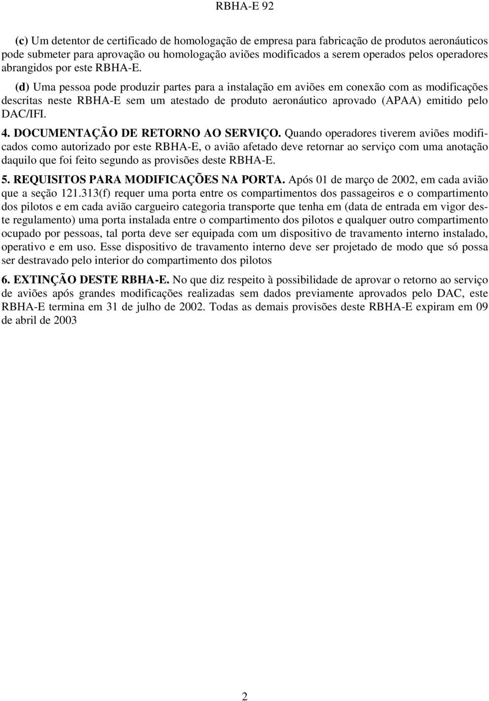 (d) Uma pessoa pode produzir partes para a instalação em aviões em conexão com as modificações descritas neste RBHA-E sem um atestado de produto aeronáutico aprovado (APAA) emitido pelo DAC/IFI. 4.