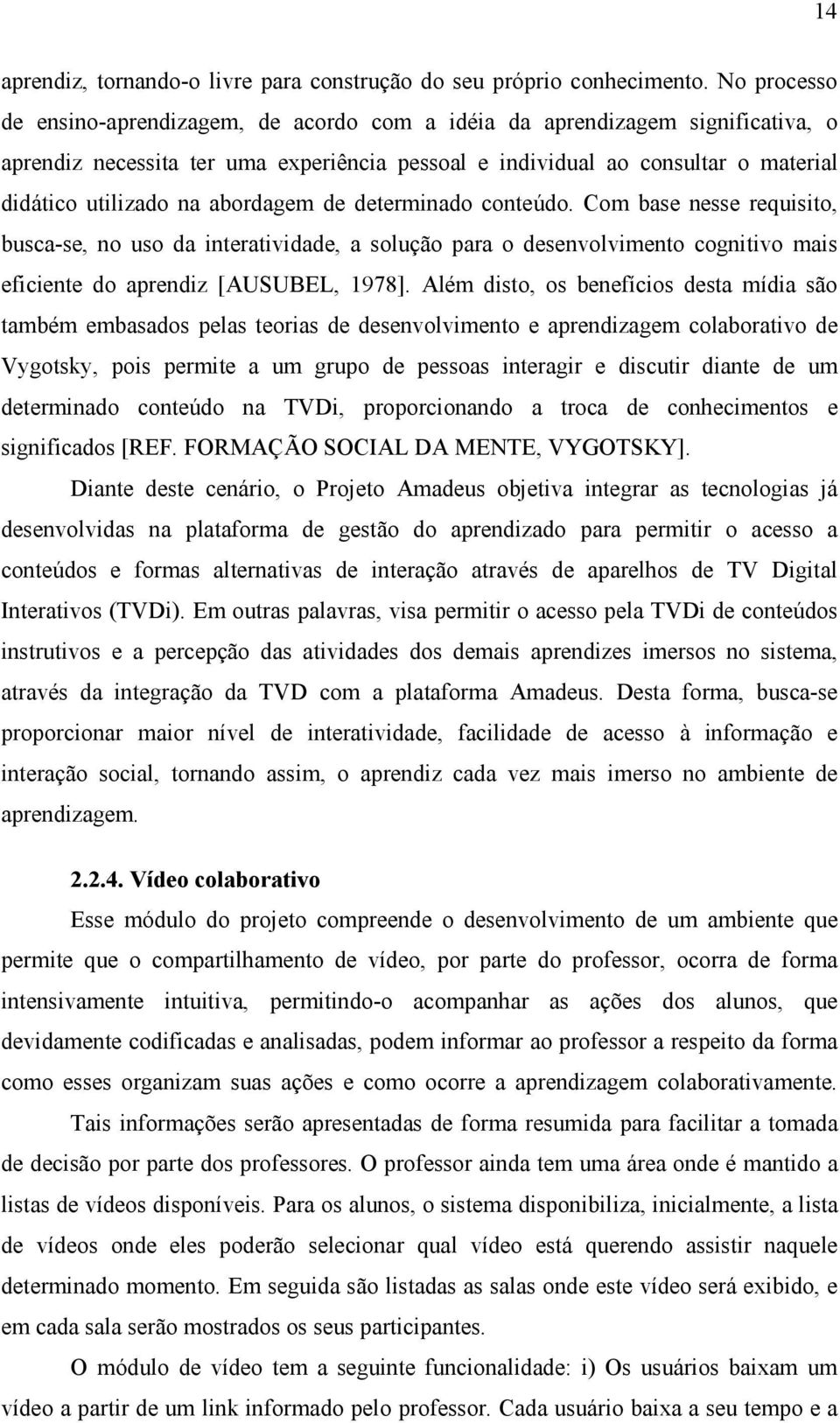 abordagem de determinado conteúdo. Com base nesse requisito, busca-se, no uso da interatividade, a solução para o desenvolvimento cognitivo mais eficiente do aprendiz [AUSUBEL, 1978].