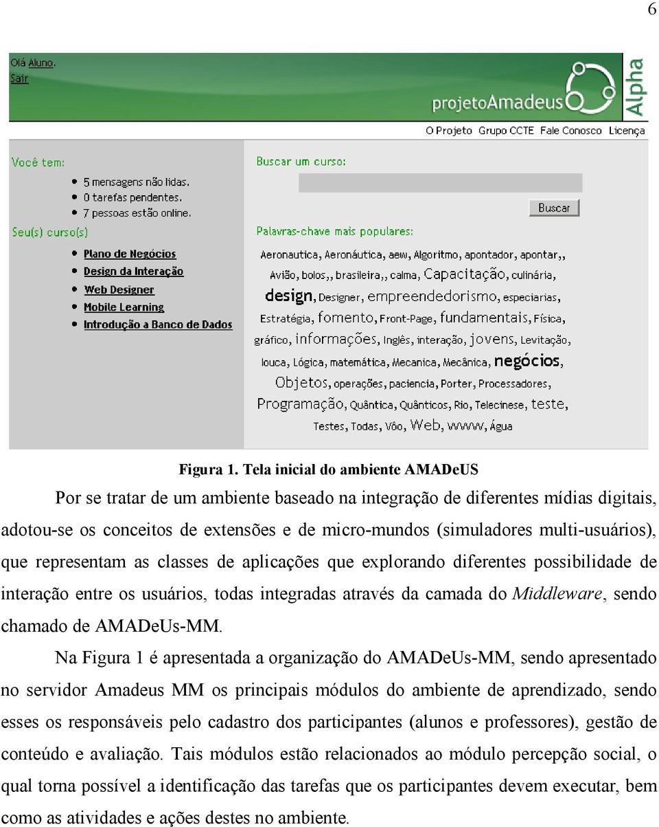 que representam as classes de aplicações que explorando diferentes possibilidade de interação entre os usuários, todas integradas através da camada do Middleware, sendo chamado de AMADeUs-MM.