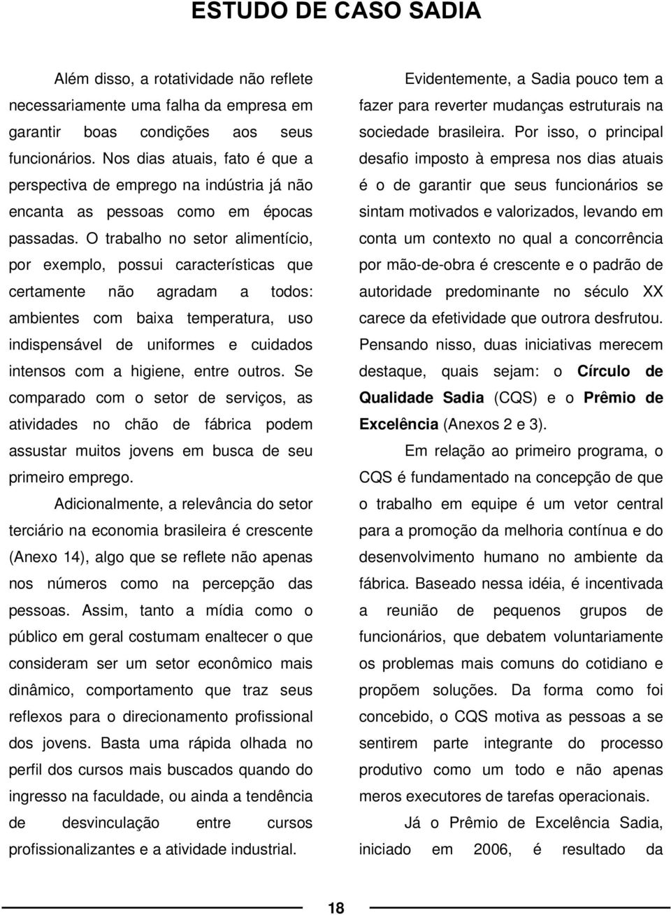 O trabalho no setor alimentício, por exemplo, possui características que certamente não agradam a todos: ambientes com baixa temperatura, uso indispensável de uniformes e cuidados intensos com a