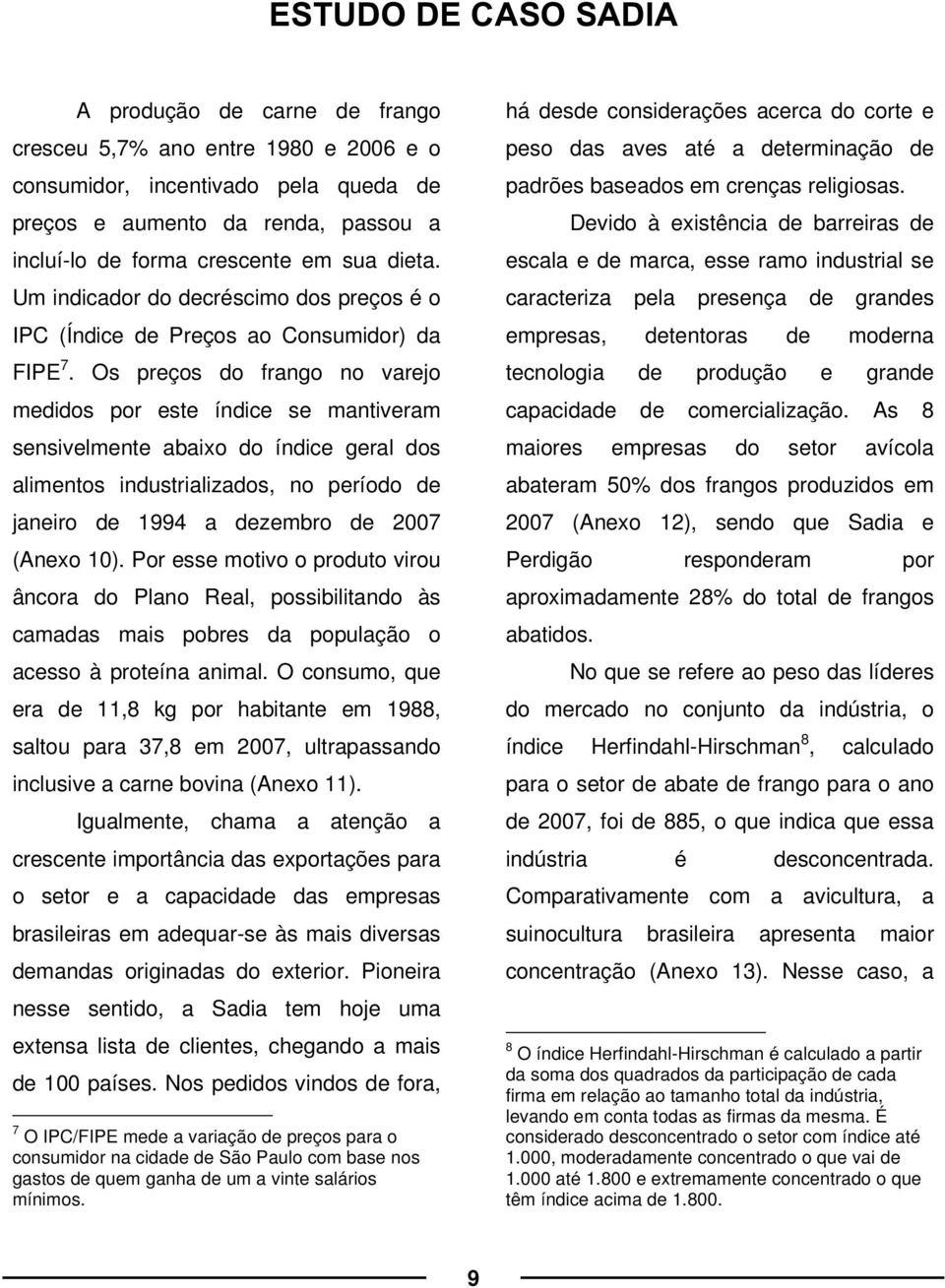 Os preços do frango no varejo medidos por este índice se mantiveram sensivelmente abaixo do índice geral dos alimentos industrializados, no período de janeiro de 1994 a dezembro de 2007 (Anexo 10).