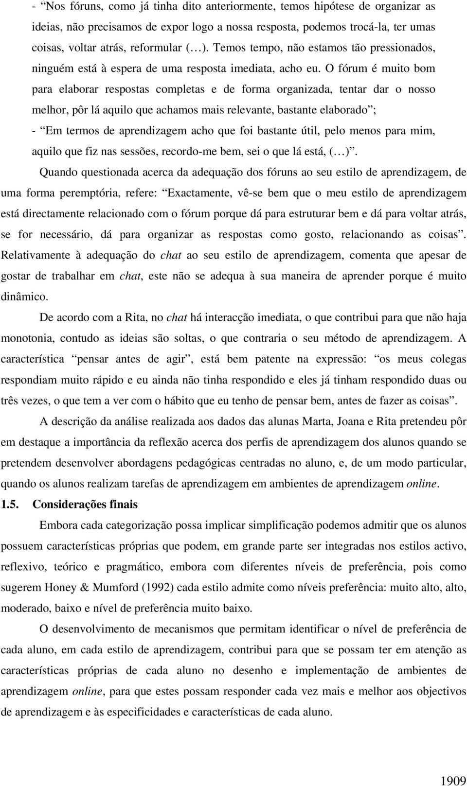 O fórum é muito bom para elaborar respostas completas e de forma organizada, tentar dar o nosso melhor, pôr lá aquilo que achamos mais relevante, bastante elaborado ; - Em termos de aprendizagem acho