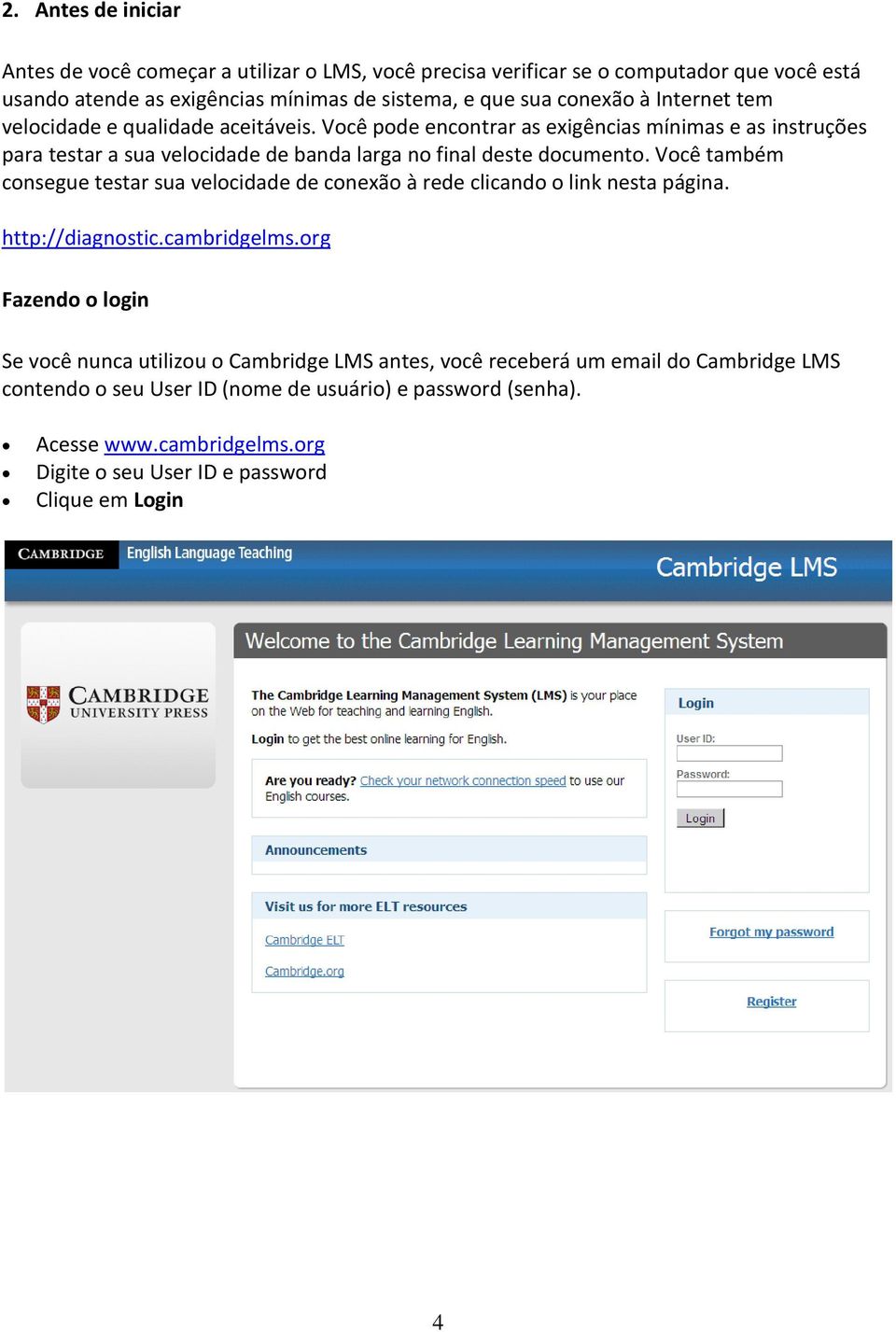 Você também consegue testar sua velocidade de conexão à rede clicando o link nesta página. http://diagnostic.cambridgelms.
