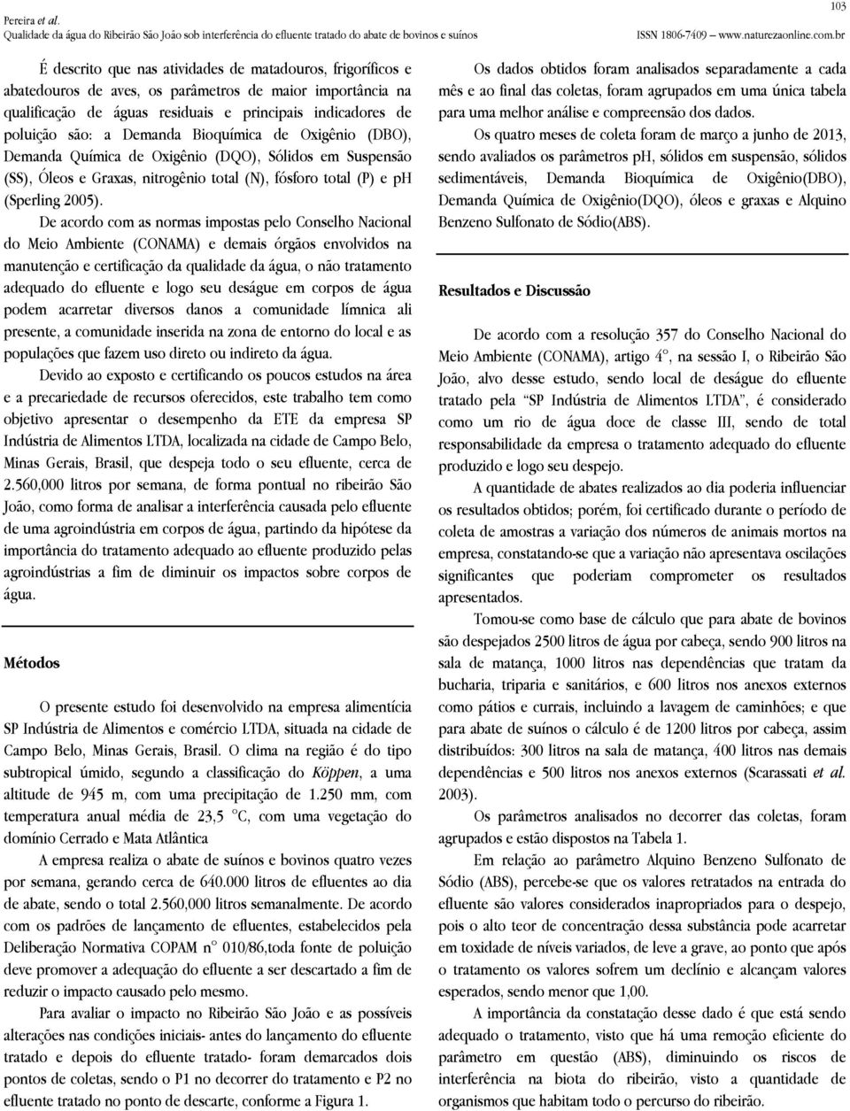 De acordo com as normas impostas pelo Conselho Nacional do Meio Ambiente (CONAMA) e demais órgãos envolvidos na manutenção e certificação da qualidade da água, o não tratamento adequado do efluente e